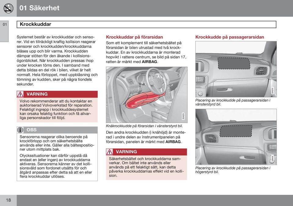 Hela förloppet, med uppblåsning och tömning av kudden, sker på några tiondels sekunder. VARNING Volvo rekommenderar att du kontaktar en auktoriserad Volvoverkstad för reparation.