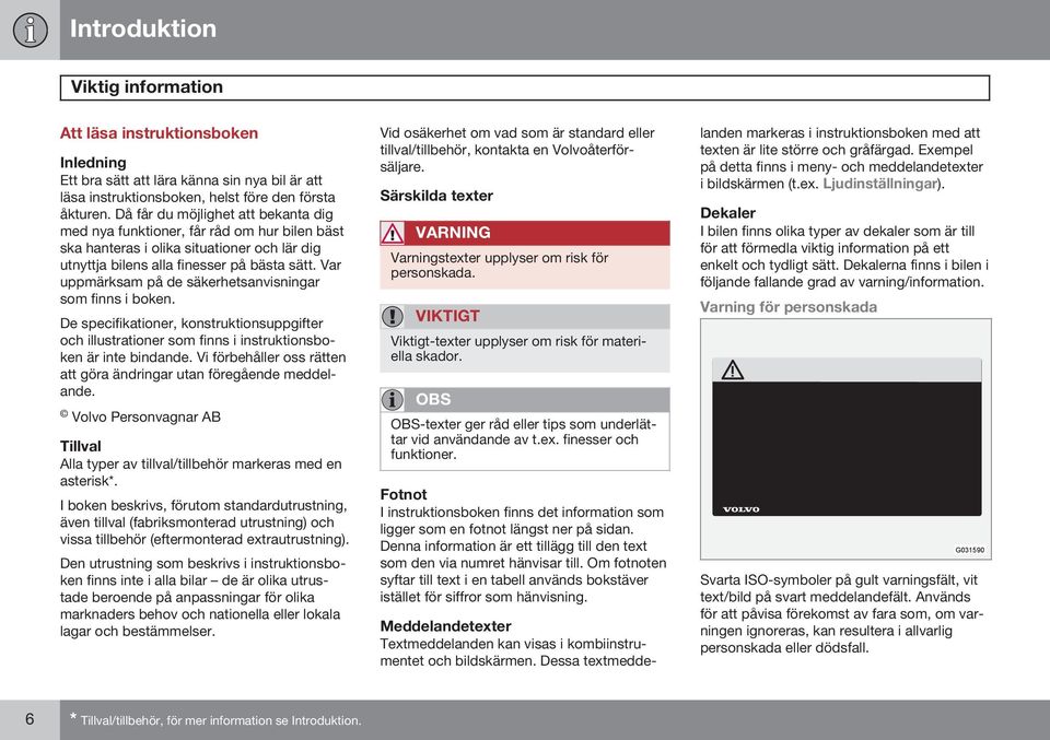 Var uppmärksam på de säkerhetsanvisningar som finns i boken. De specifikationer, konstruktionsuppgifter och illustrationer som finns i instruktionsboken är inte bindande.