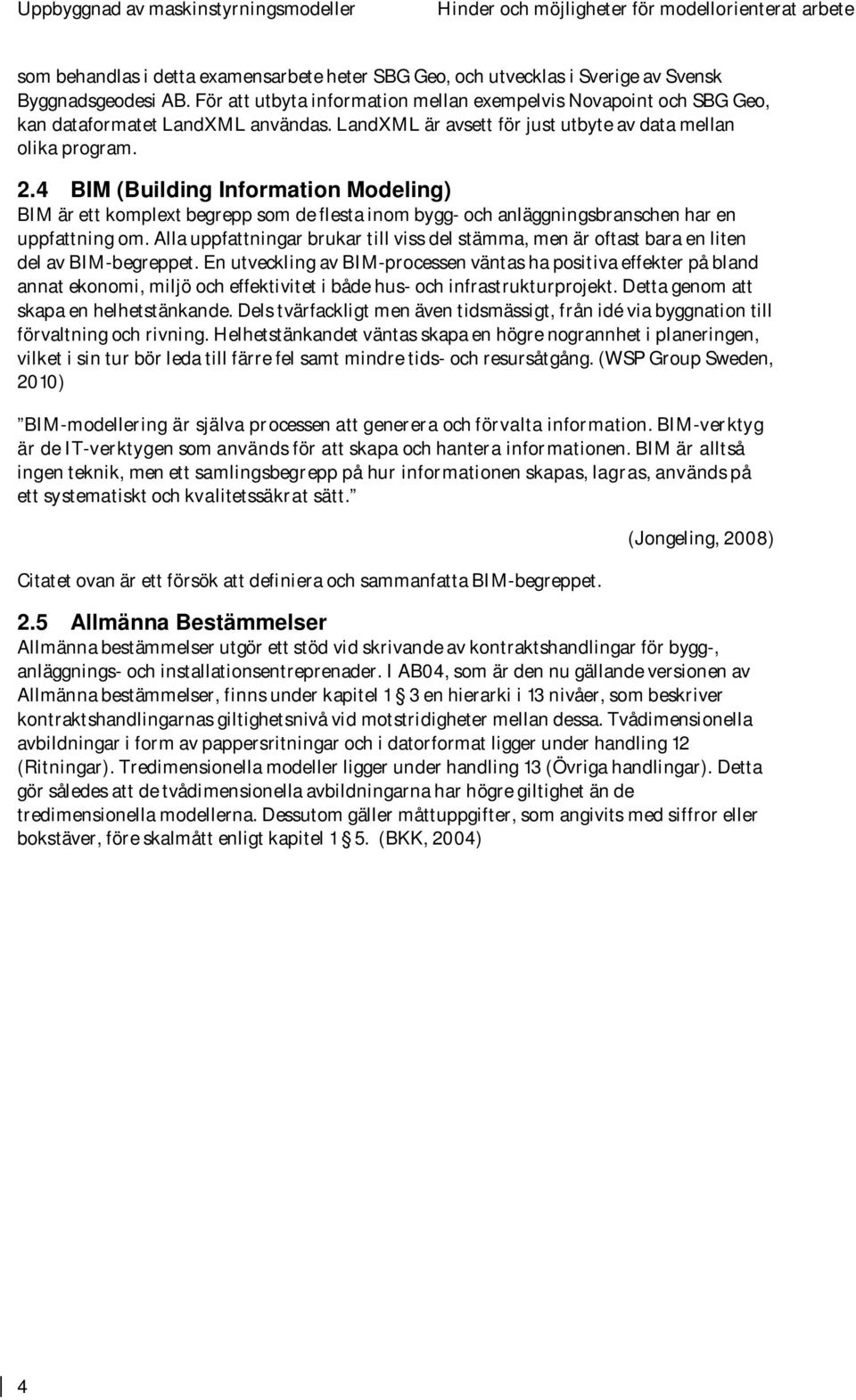 4 BIM (Building Information Modeling) BIM är ett komplext begrepp som de flesta inom bygg- och anläggningsbranschen har en uppfattning om.