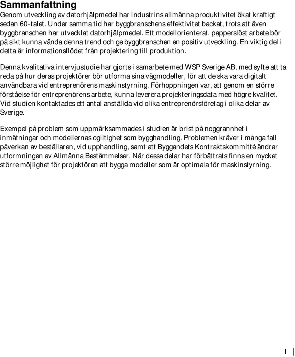 Ett modellorienterat, papperslöst arbete bör på sikt kunna vända denna trend och ge byggbranschen en positiv utveckling. En viktig del i detta är informationsflödet från projektering till produktion.