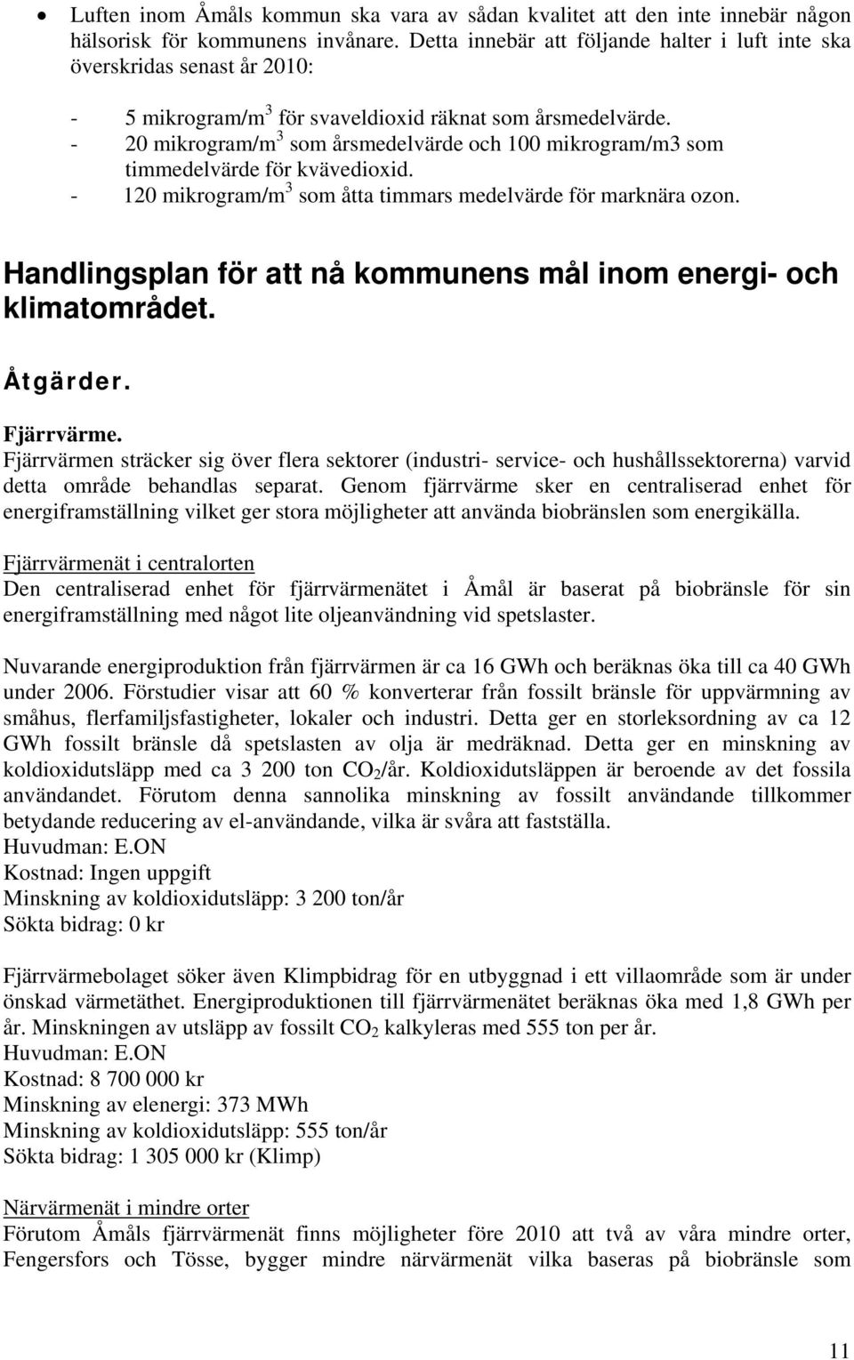 - 20 mikrogram/m 3 som årsmedelvärde och 100 mikrogram/m3 som timmedelvärde för kvävedioxid. - 120 mikrogram/m 3 som åtta timmars medelvärde för marknära ozon.