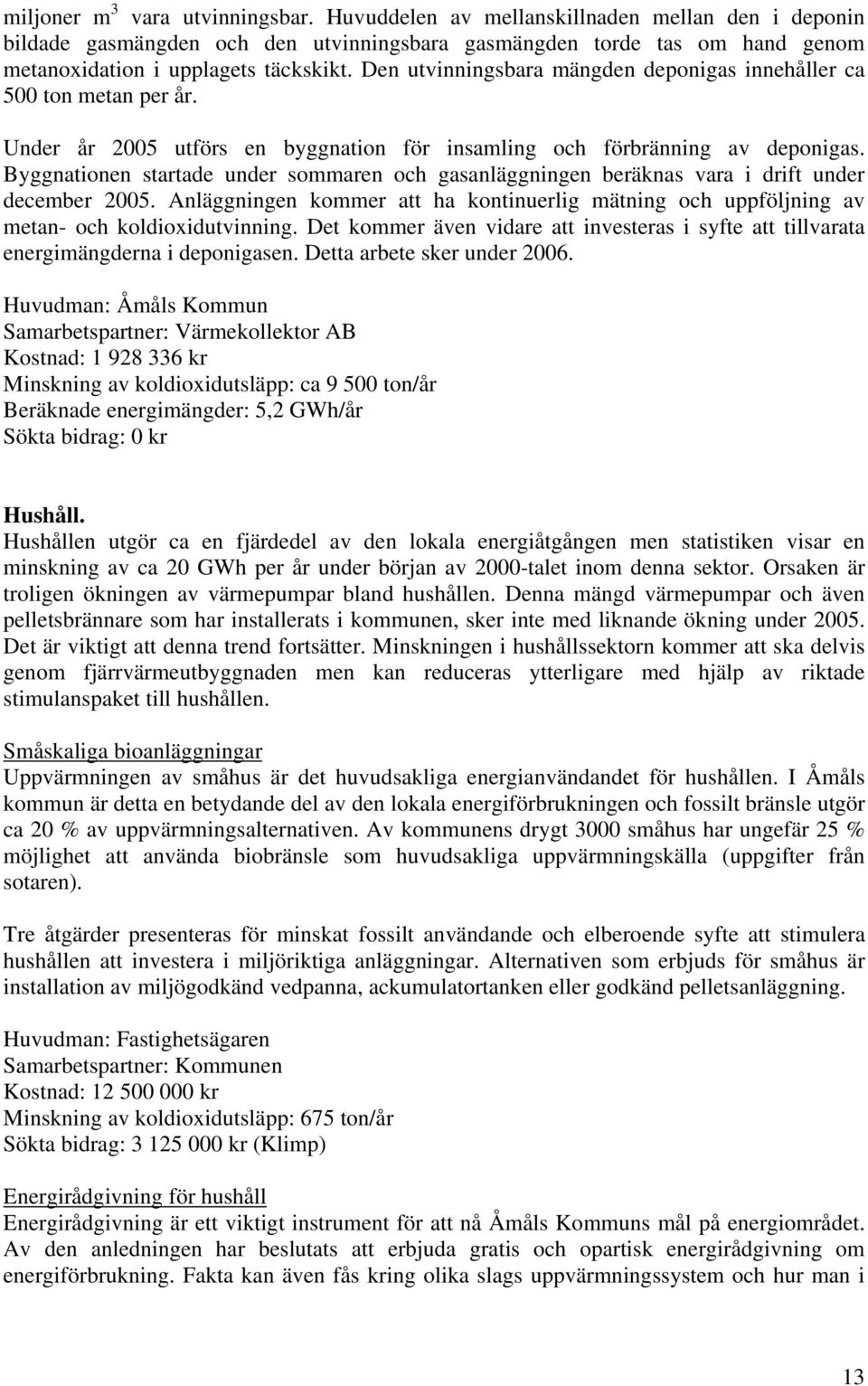 Byggnationen startade under sommaren och gasanläggningen beräknas vara i drift under december 2005. Anläggningen kommer att ha kontinuerlig mätning och uppföljning av metan- och koldioxidutvinning.