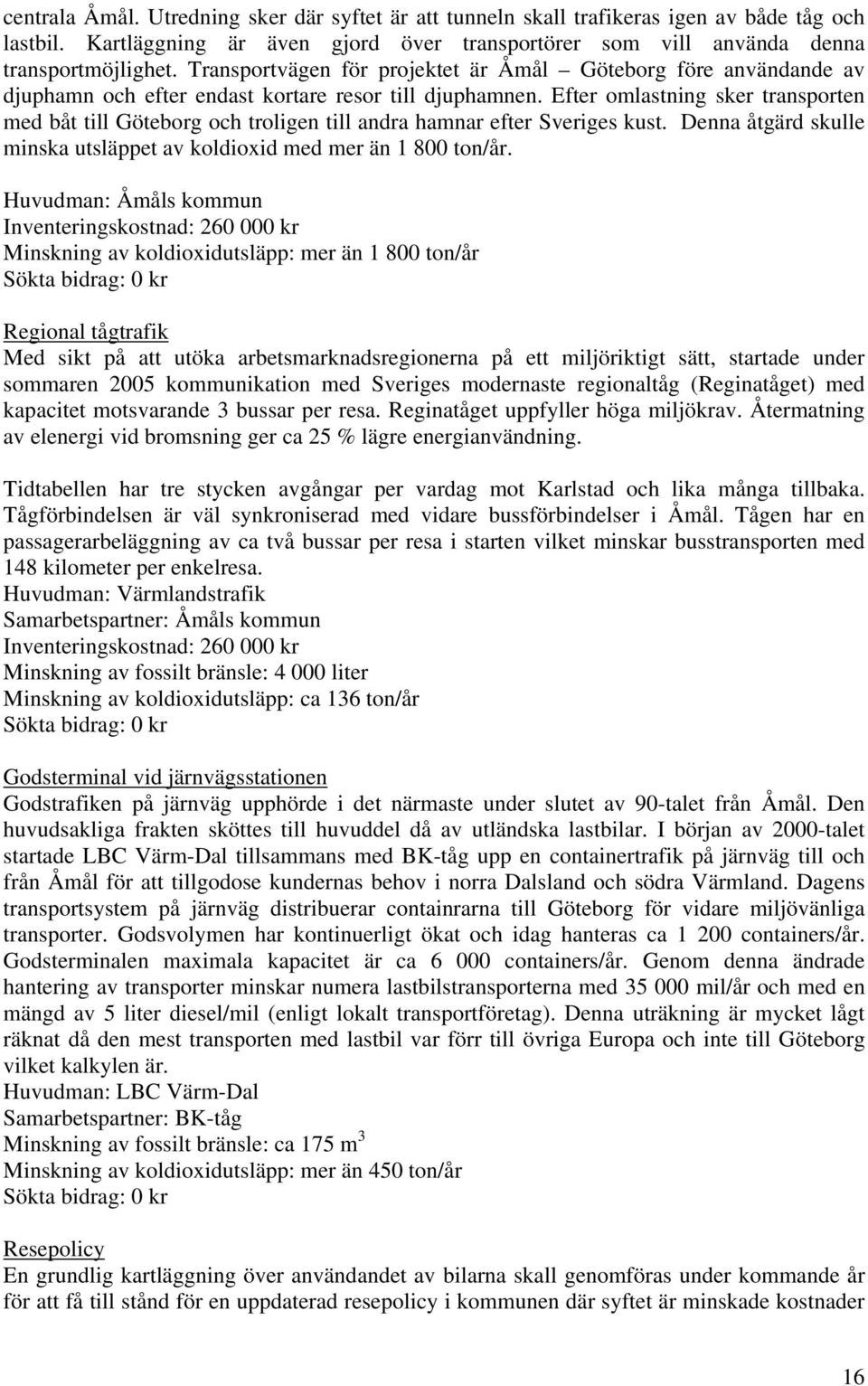 Efter omlastning sker transporten med båt till Göteborg och troligen till andra hamnar efter Sveriges kust. Denna åtgärd skulle minska utsläppet av koldioxid med mer än 1 800 ton/år.