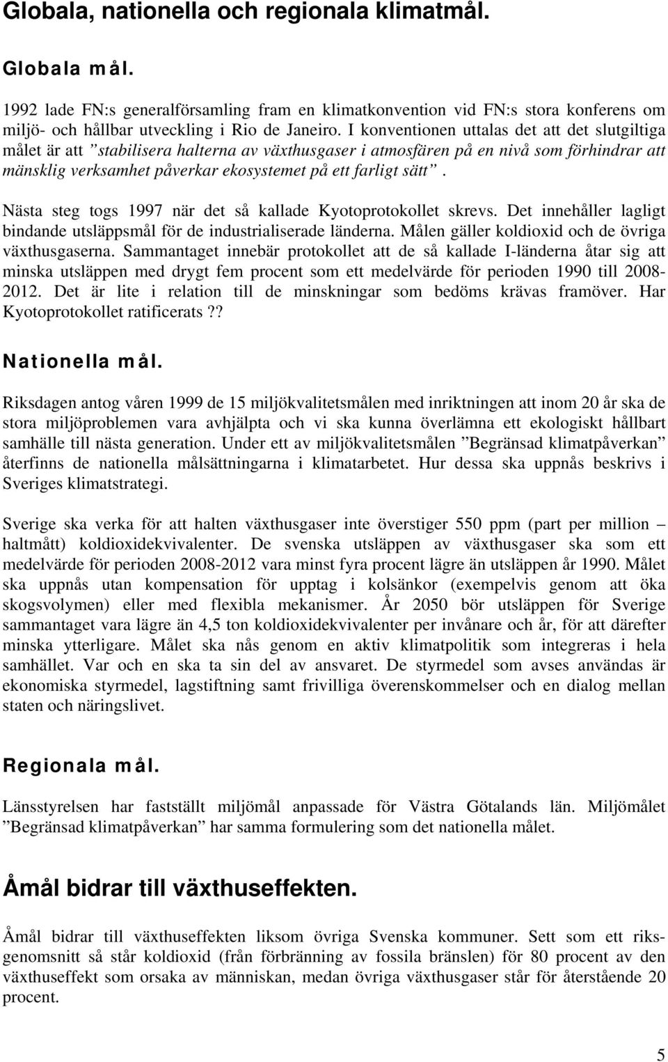 sätt. Nästa steg togs 1997 när det så kallade Kyotoprotokollet skrevs. Det innehåller lagligt bindande utsläppsmål för de industrialiserade länderna.