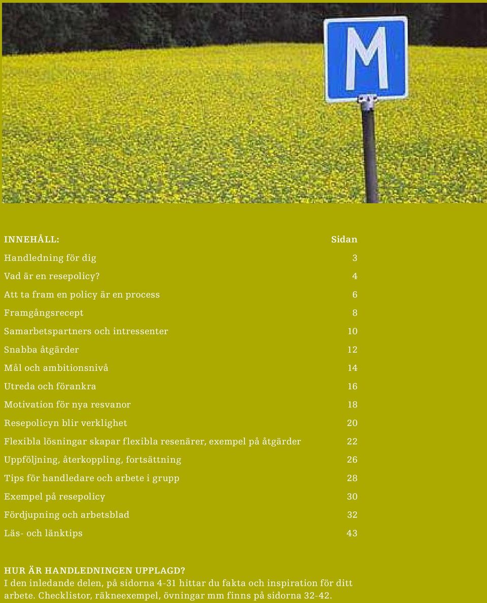 för nya resvanor 18 Resepolicyn blir verklighet 20 Flexibla lösningar skapar flexibla resenärer, exempel på åtgärder 22 Uppföljning, återkoppling, fortsättning 26 Tips för