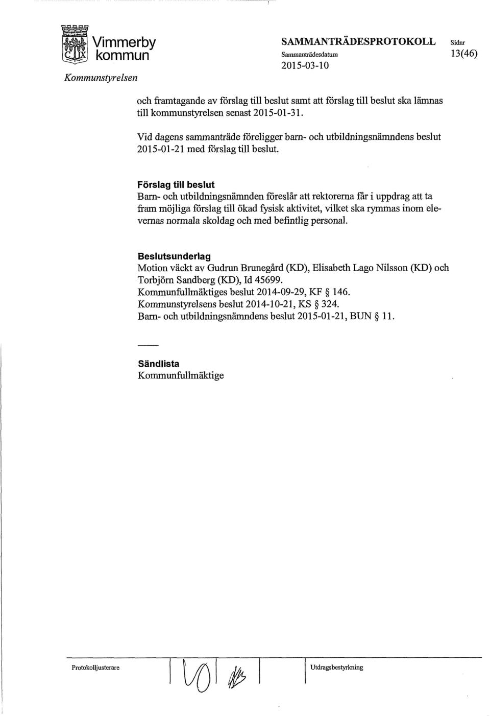 Förslag till beslut Barn- och utbildningsnämnden föreslår att rektorerna f'ar i uppdrag att ta fram möjliga förslag till ökad fysisk aktivitet, vilket ska rymmas inom elevernas normala skoldag och