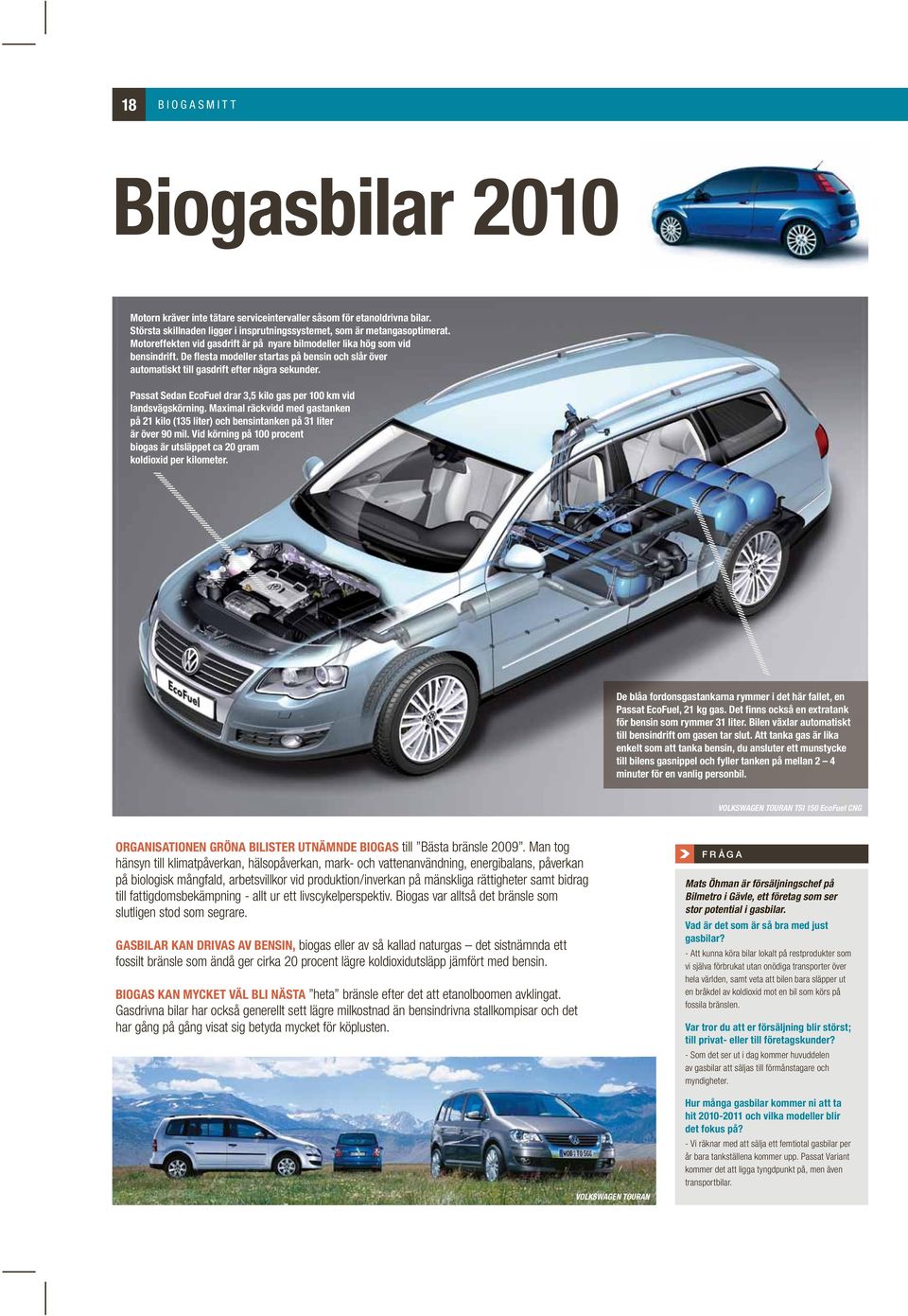 Passat Sedan EcoFuel drar 3,5 kilo gas per 100 km vid landsvägskörning. Maximal räckvidd med gastanken på 21 kilo (135 liter) och bensintanken på 31 liter är över 90 mil.