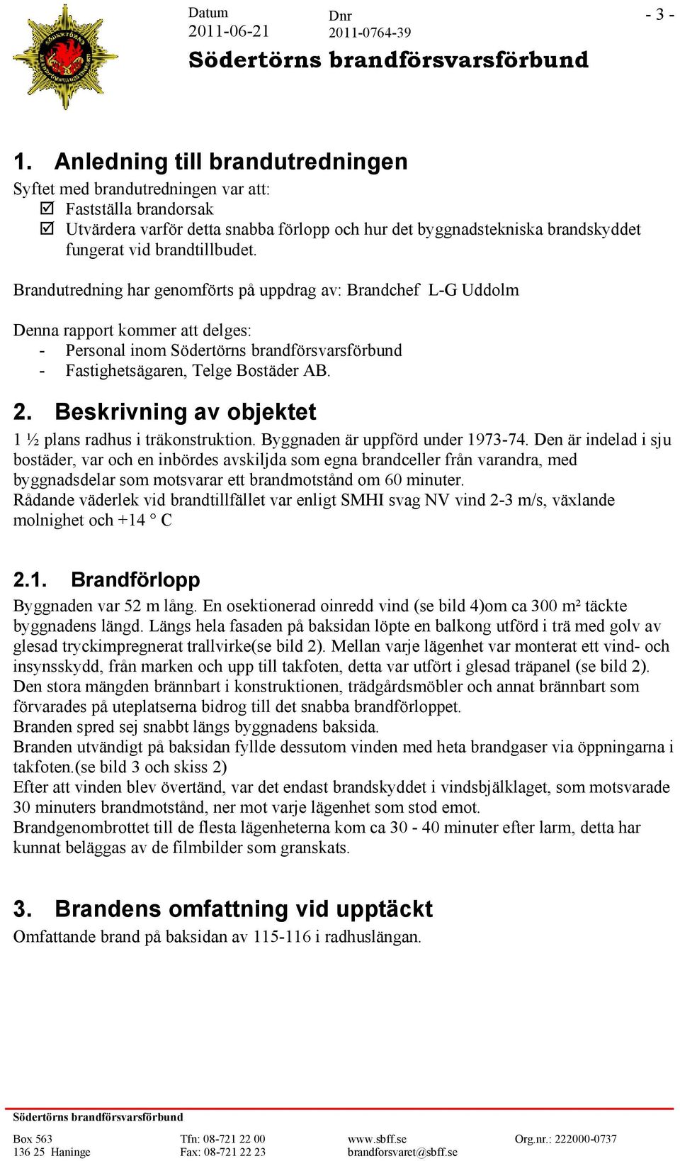 Brandutredning har genomförts på uppdrag av: Brandchef L-G Uddolm Denna rapport kommer att delges: - Personal inom - Fastighetsägaren, Telge Bostäder AB. 2.