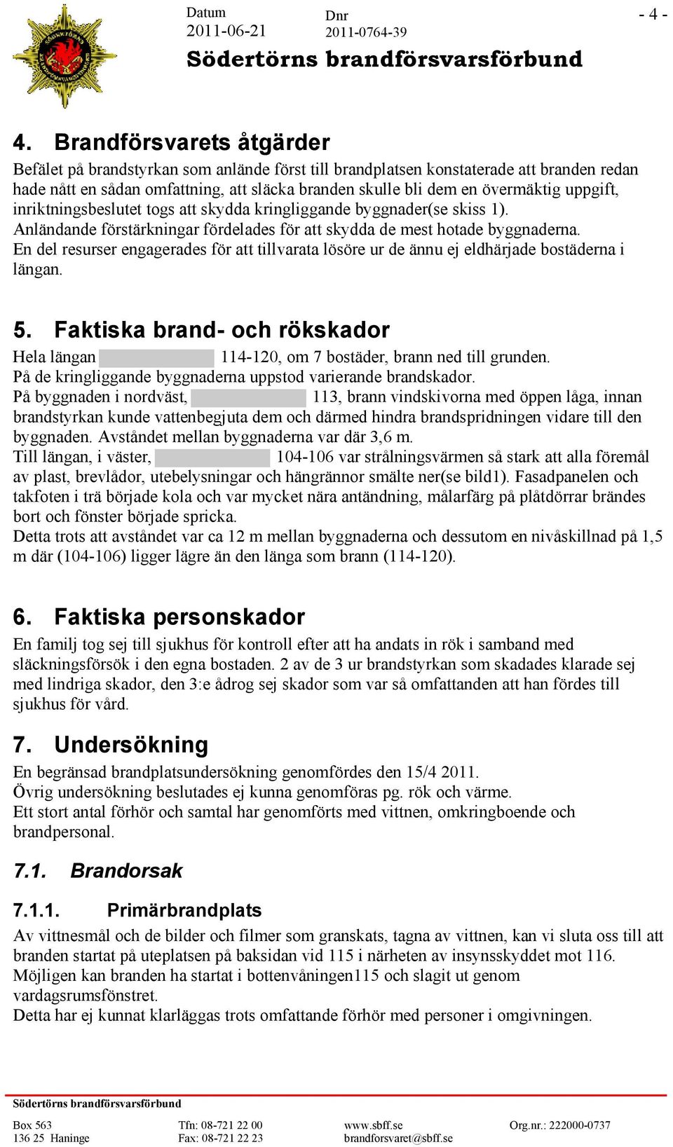 uppgift, inriktningsbeslutet togs att skydda kringliggande byggnader(se skiss 1). Anländande förstärkningar fördelades för att skydda de mest hotade byggnaderna.