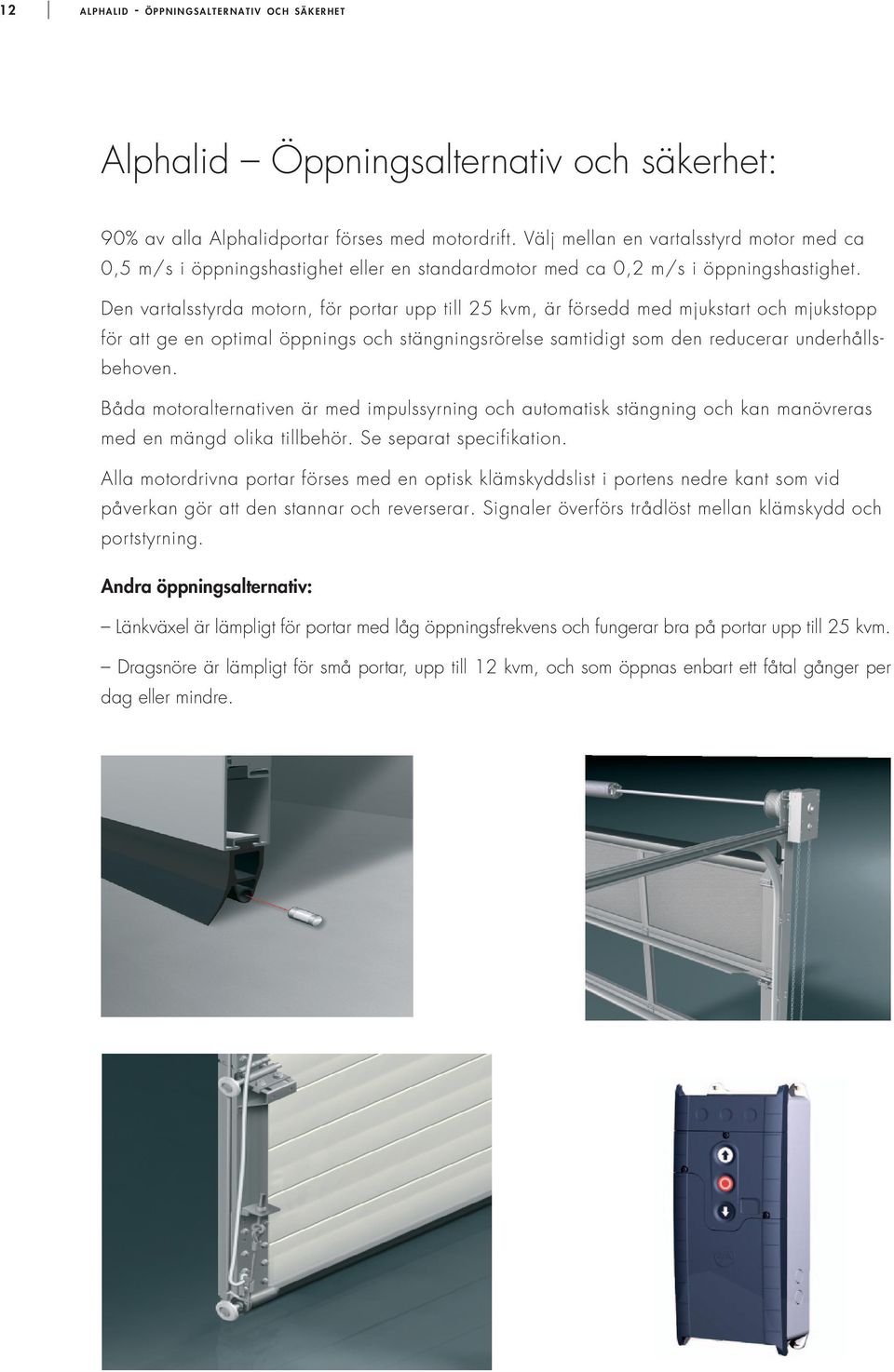 Den vartalsstyrda motorn, för portar upp till 25 kvm, är försedd med mjukstart och mjukstopp för att ge en optimal öppnings och stängningsrörelse samtidigt som den reducerar underhållsbehoven.