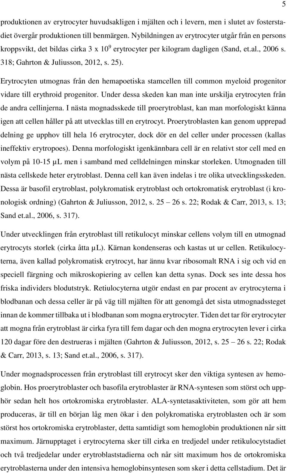 Erytrocyten utmognas från den hemapoetiska stamcellen till common myeloid progenitor vidare till erythroid progenitor. Under dessa skeden kan man inte urskilja erytrocyten från de andra cellinjerna.