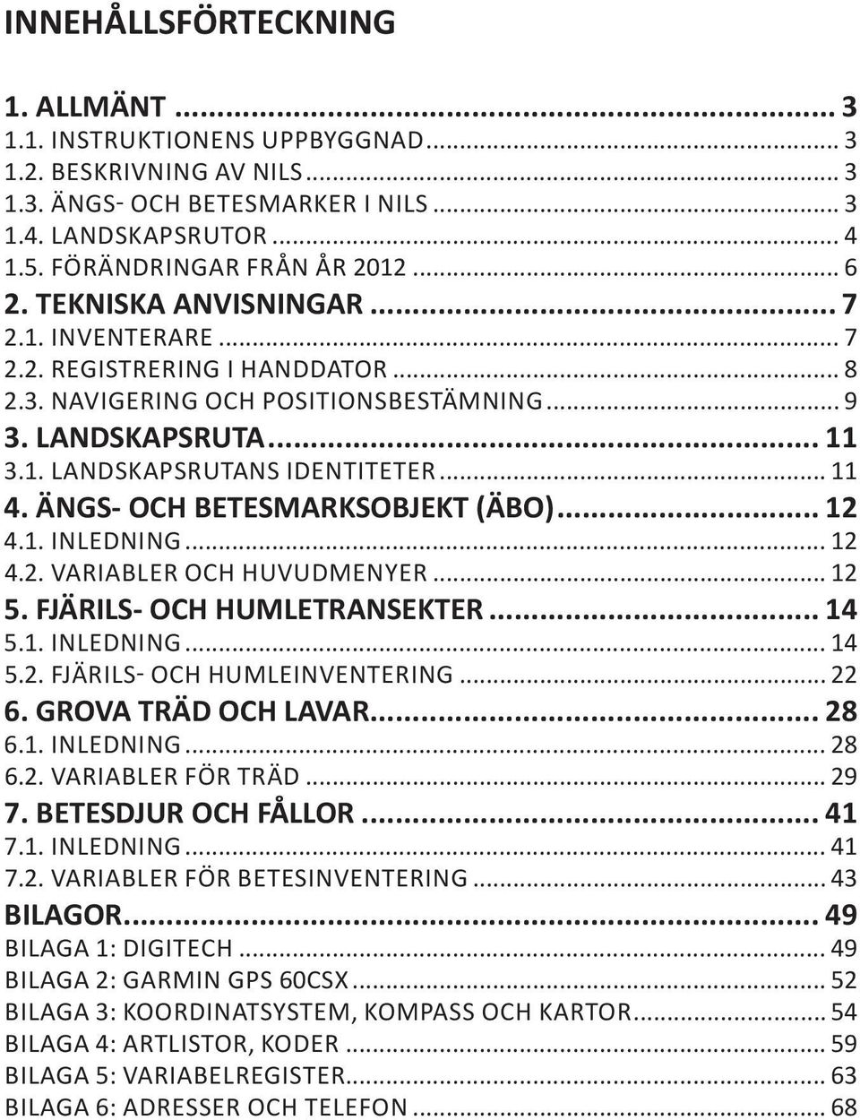 ÄNGS- OCH BETESMARKSOBJEKT (ÄBO)... 12 4.1. INLEDNING... 12 4.2. VARIABLER OCH HUVUDMENYER... 12 5. FJÄRILS- OCH HUMLETRANSEKTER... 14 5.1. INLEDNING... 14 5.2. FJÄRILS- OCH HUMLEINVENTERING... 22 6.