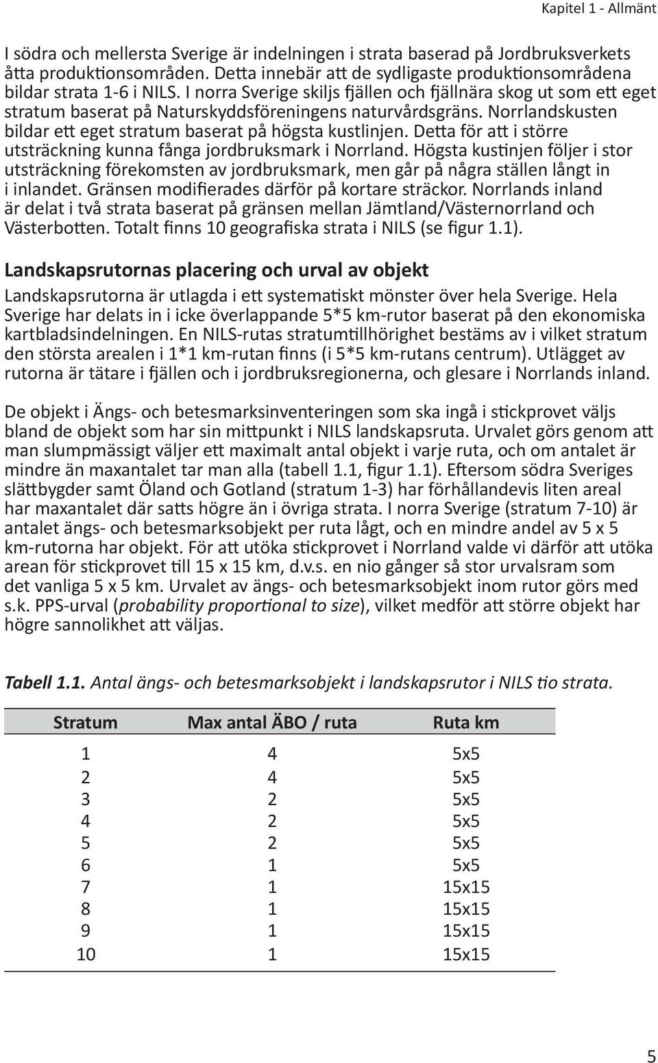 I norra Sverige skiljs fjällen och fjällnära skog ut som ett eget stratum baserat på Naturskyddsföreningens naturvårdsgräns. Norrlandskusten bildar ett eget stratum baserat på högsta kustlinjen.