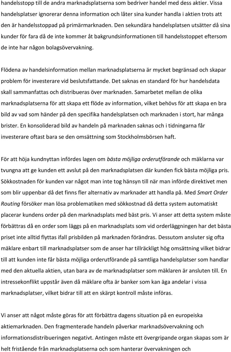 Den sekundära handelsplatsen utsätter då sina kunder för fara då de inte kommer åt bakgrundsinformationen till handelsstoppet eftersom de inte har någon bolagsövervakning.