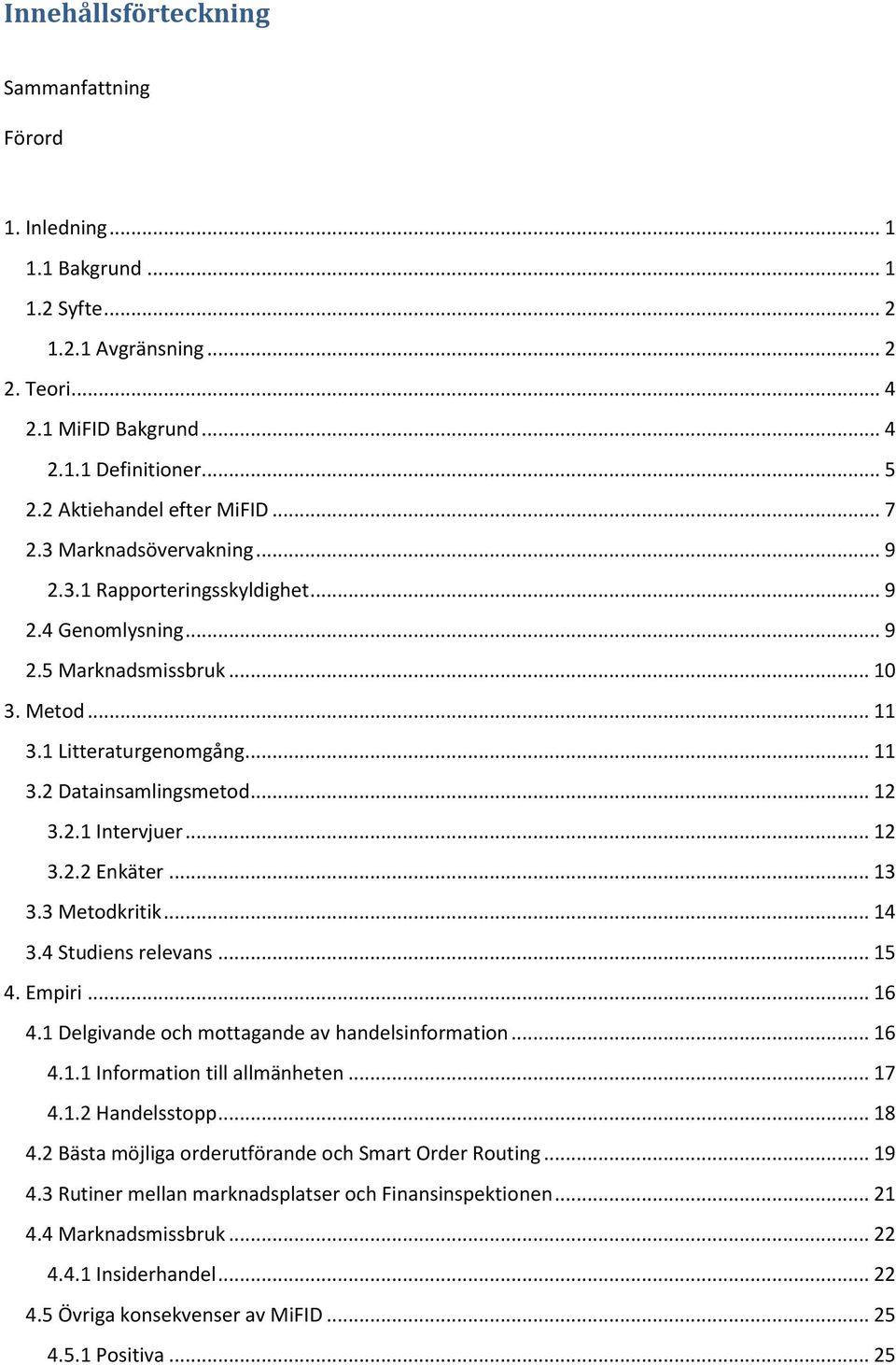 .. 12 3.2.1 Intervjuer... 12 3.2.2 Enkäter... 13 3.3 Metodkritik... 14 3.4 Studiens relevans... 15 4. Empiri... 16 4.1 Delgivande och mottagande av handelsinformation... 16 4.1.1 Information till allmänheten.