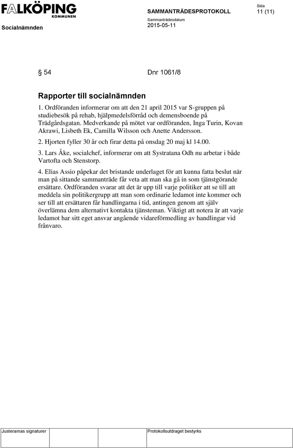 år och firar detta på onsdag 20 maj kl 14.00. 3. Lars Åke, socialchef, informerar om att Systratana Odh nu arbetar i både Vartofta och Stenstorp. 4.