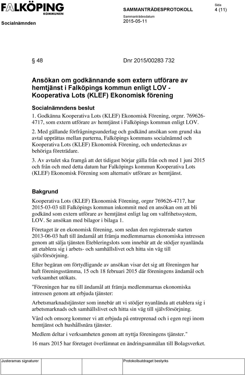 Med gällande förfrågningsunderlag och godkänd ansökan som grund ska avtal upprättas mellan parterna, Falköpings kommuns socialnämnd och Kooperativa Lots (KLEF) Ekonomisk Förening, och undertecknas av