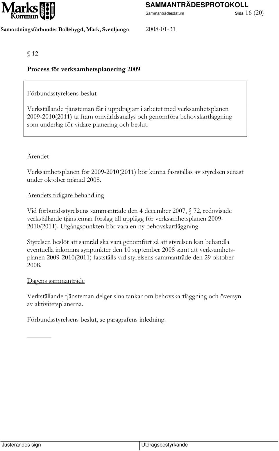 s tidigare behandling Vid förbundsstyrelsens sammanträde den 4 december 2007, 72, redovisade verkställande tjänsteman förslag till upplägg för verksamhetsplanen 2009-2010(2011).