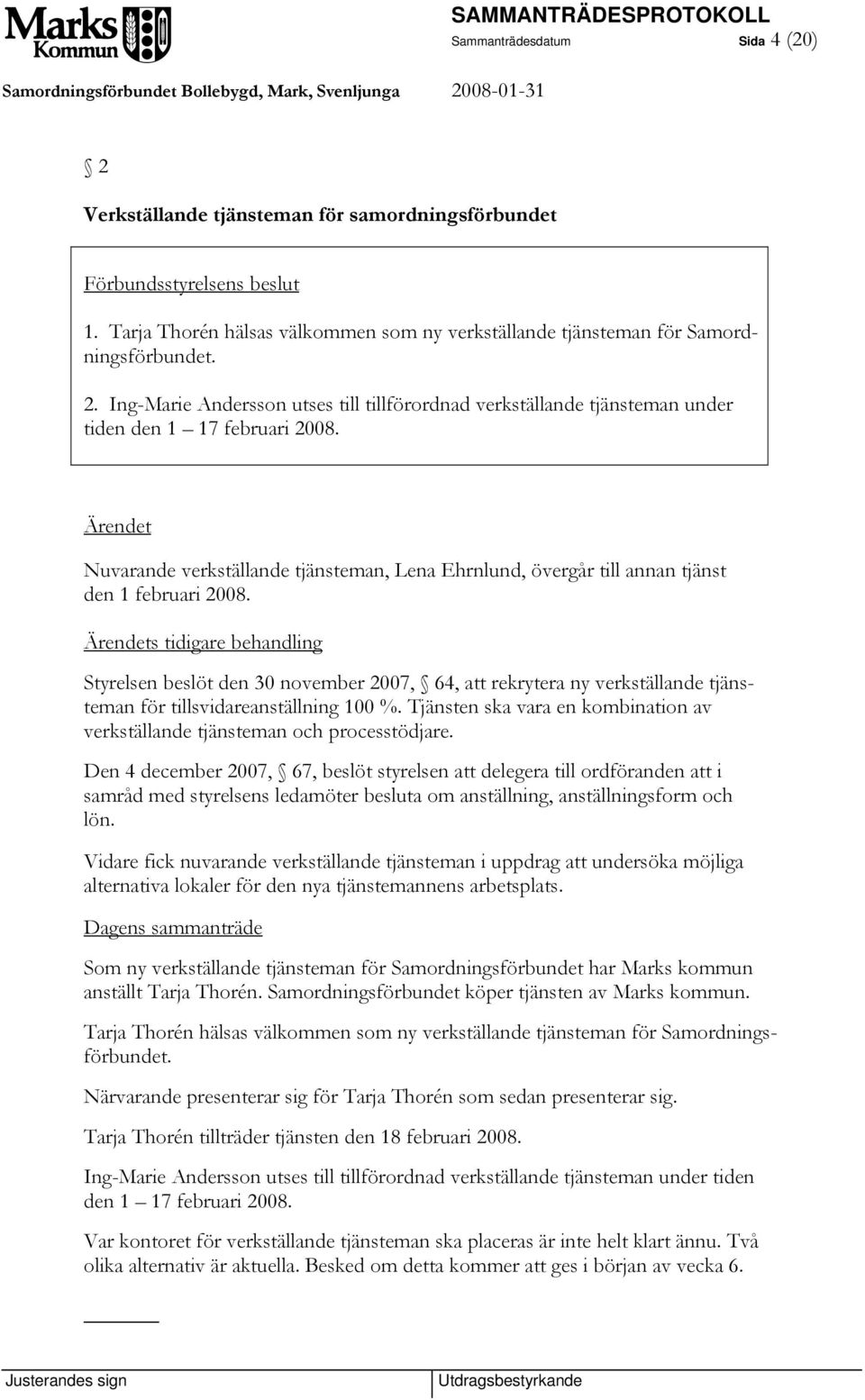 s tidigare behandling Styrelsen beslöt den 30 november 2007, 64, att rekrytera ny verkställande tjänsteman för tillsvidareanställning 100 %.