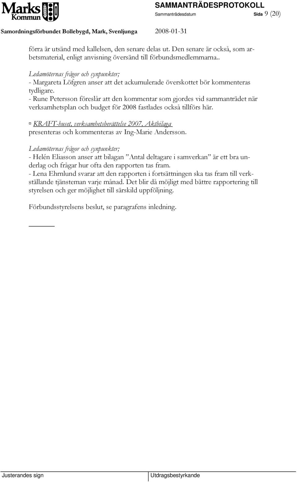 - Rune Petersson föreslår att den kommentar som gjordes vid sammanträdet när verksamhetsplan och budget för 2008 fastlades också tillförs här.