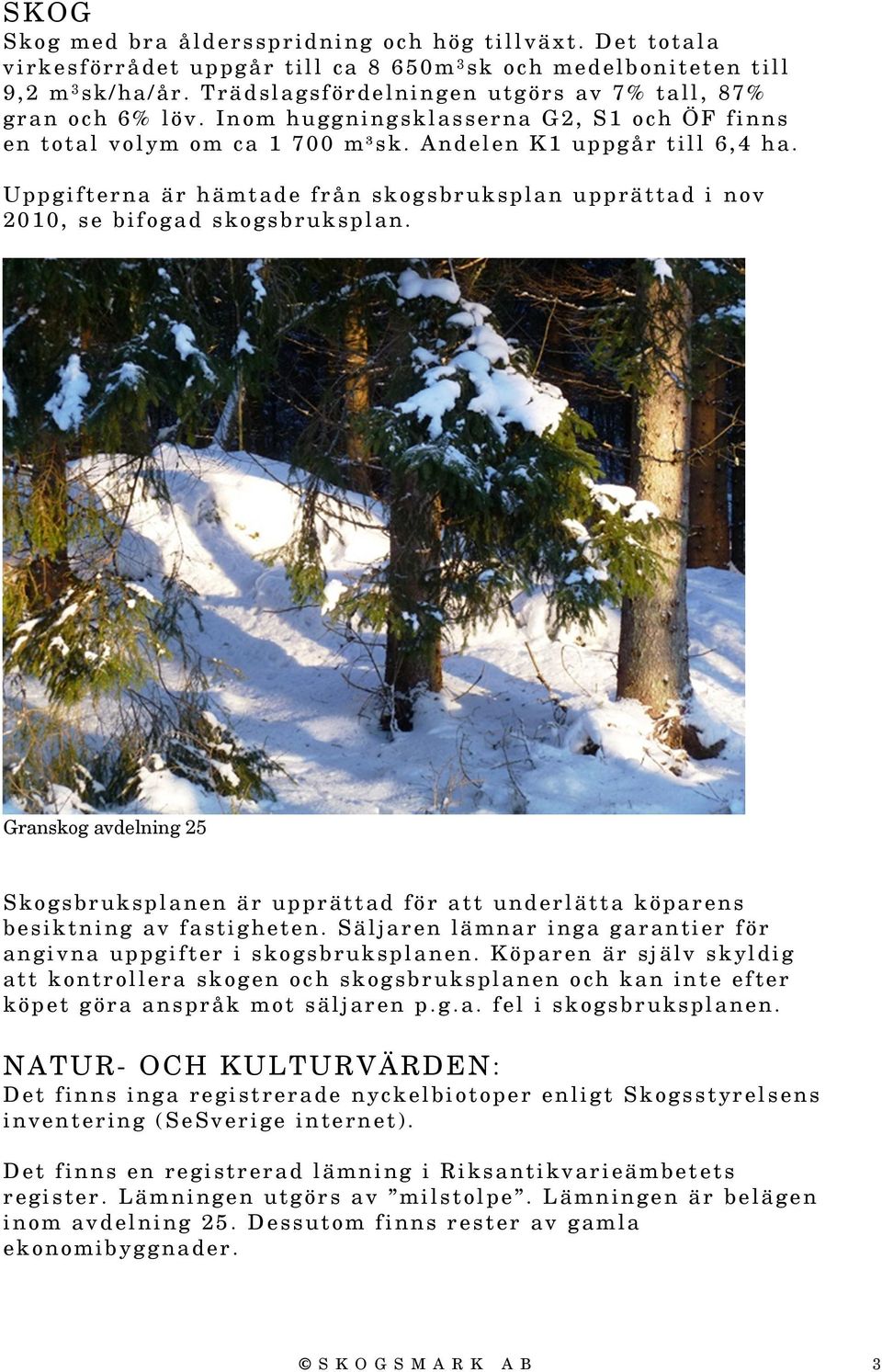 Uppgifterna är hämtade från skogsbruksplan upprättad i nov 2010, se bifogad skogsbruksplan. Granskog avdelning 25 Skogsbruksplanen är upprättad för att underlätta köparens besiktning av fastigheten.