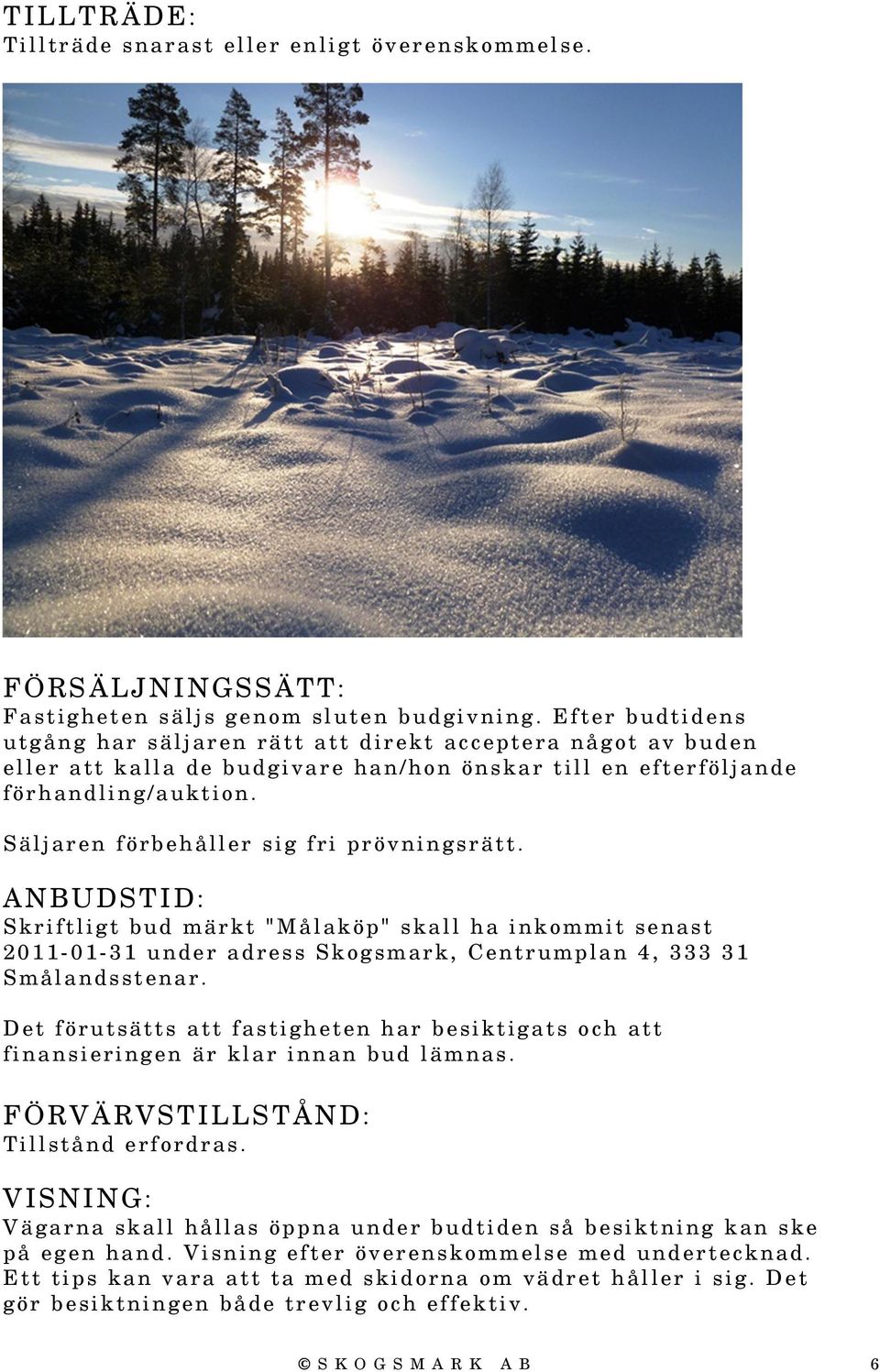 Säljaren förbehåller sig fri prövningsrätt. ANBUDSTID: Skriftligt bud märkt "Målaköp" skall ha inkommit senast 2011-01-31 under adress Skogsmark, Centrumplan 4, 333 31 Smålandsstenar.