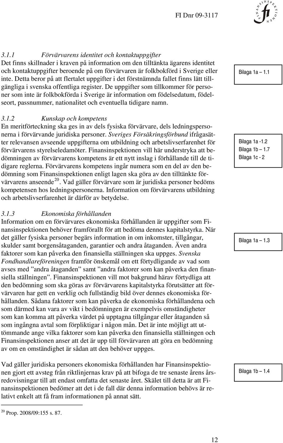 De uppgifter som tillkommer för personer som inte är folkbokförda i Sverige är information om födelsedatum, födelseort, passnummer, nationalitet och eventuella tidigare namn. 3.1.