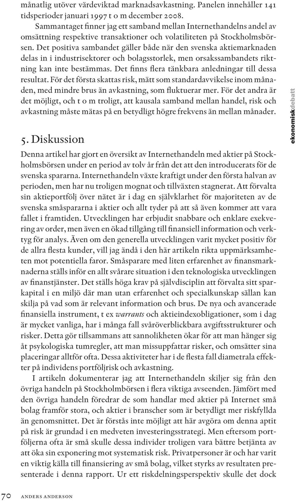 Det positiva sambandet gäller både när den svenska aktiemarknaden delas in i industrisektorer och bolagsstorlek, men orsakssambandets riktning kan inte bestämmas.