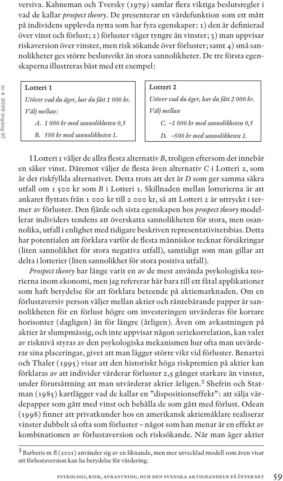 riskaversion över vinster, men risk sökande över förluster; samt 4) små sannolikheter ges större beslutsvikt än stora sannolikheter.