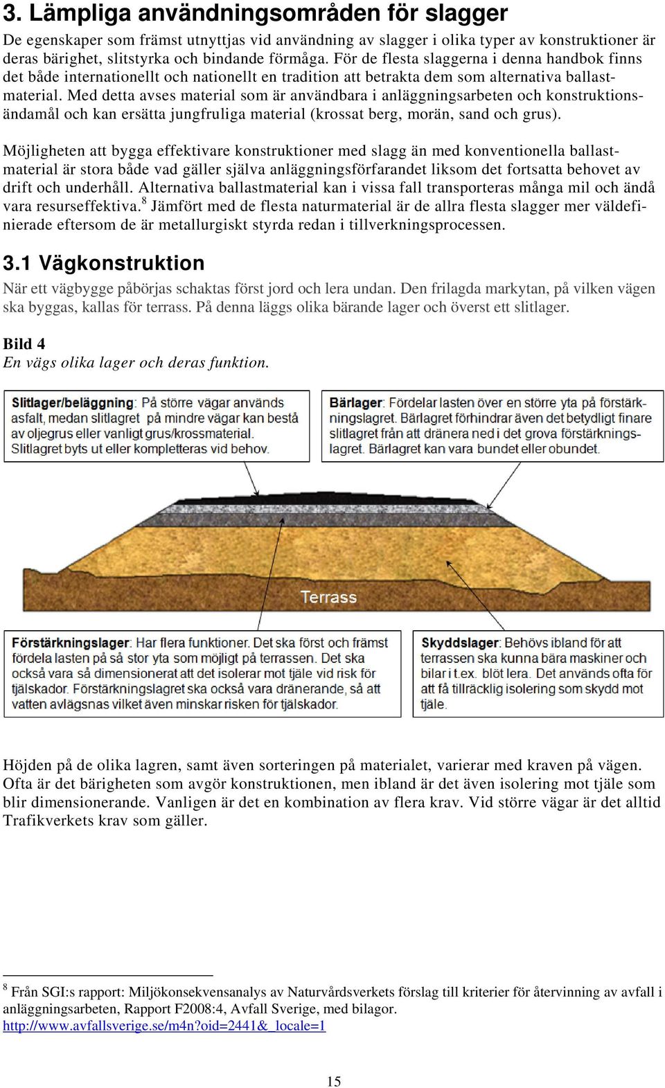 Med detta avses material som är användbara i anläggningsarbeten och konstruktionsändamål och kan ersätta jungfruliga material (krossat berg, morän, sand och grus).