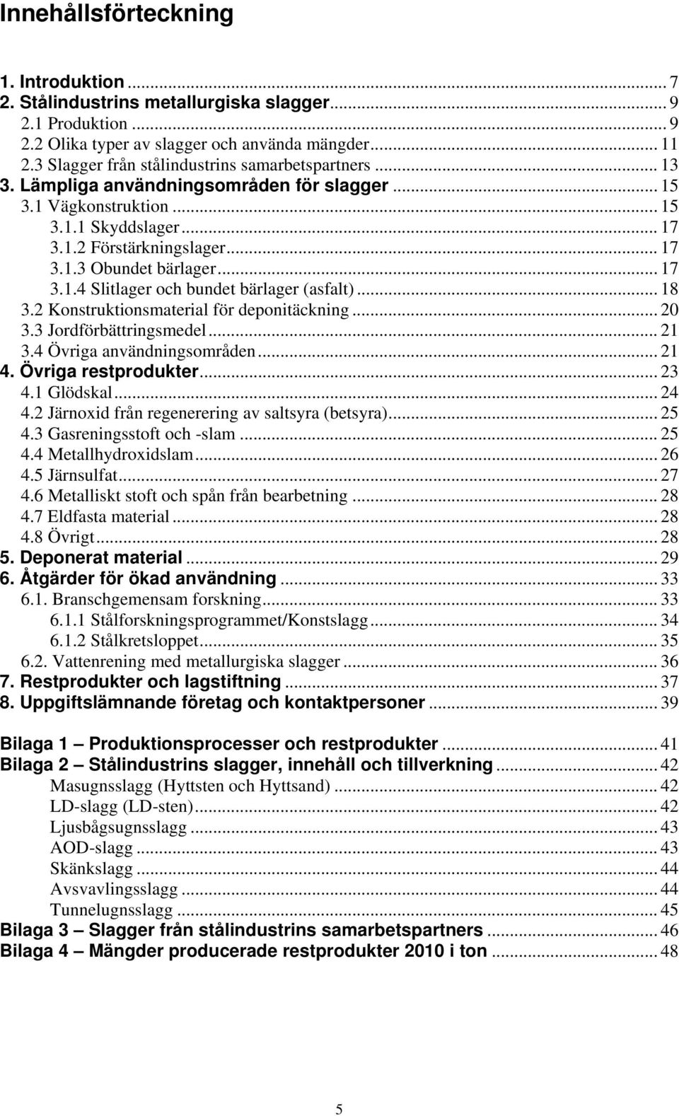 .. 17 3.1.4 Slitlager och bundet bärlager (asfalt)... 18 3.2 Konstruktionsmaterial för deponitäckning... 20 3.3 Jordförbättringsmedel... 21 3.4 Övriga användningsområden... 21 4. Övriga restprodukter.