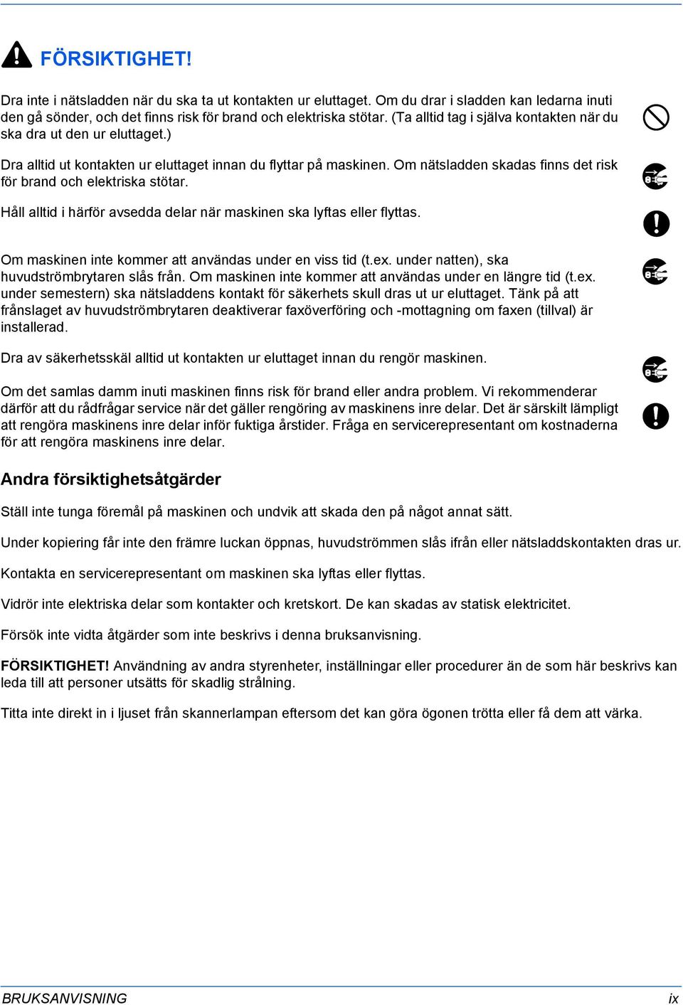 Om nätsladden skadas finns det risk för brand och elektriska stötar. Håll alltid i härför avsedda delar när maskinen ska lyftas eller flyttas.