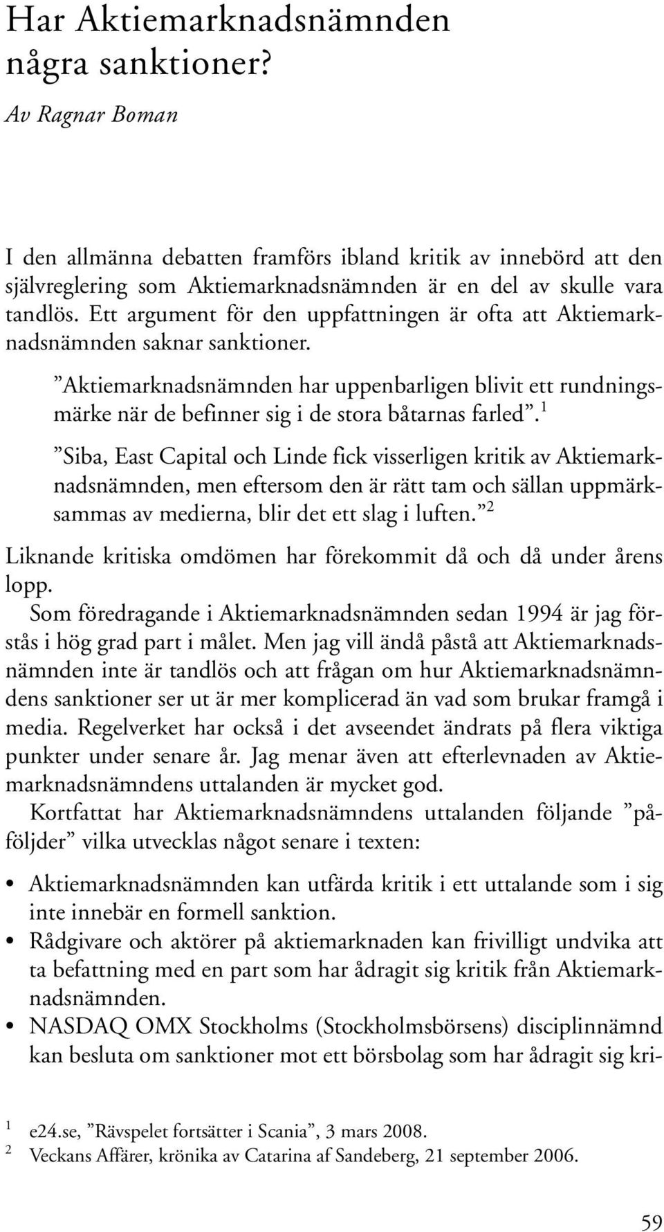 Ett argument för den uppfattningen är ofta att Aktiemarknadsnämnden saknar sanktioner. Aktiemarknadsnämnden har uppenbarligen blivit ett rundningsmärke när de befinner sig i de stora båtarnas farled.