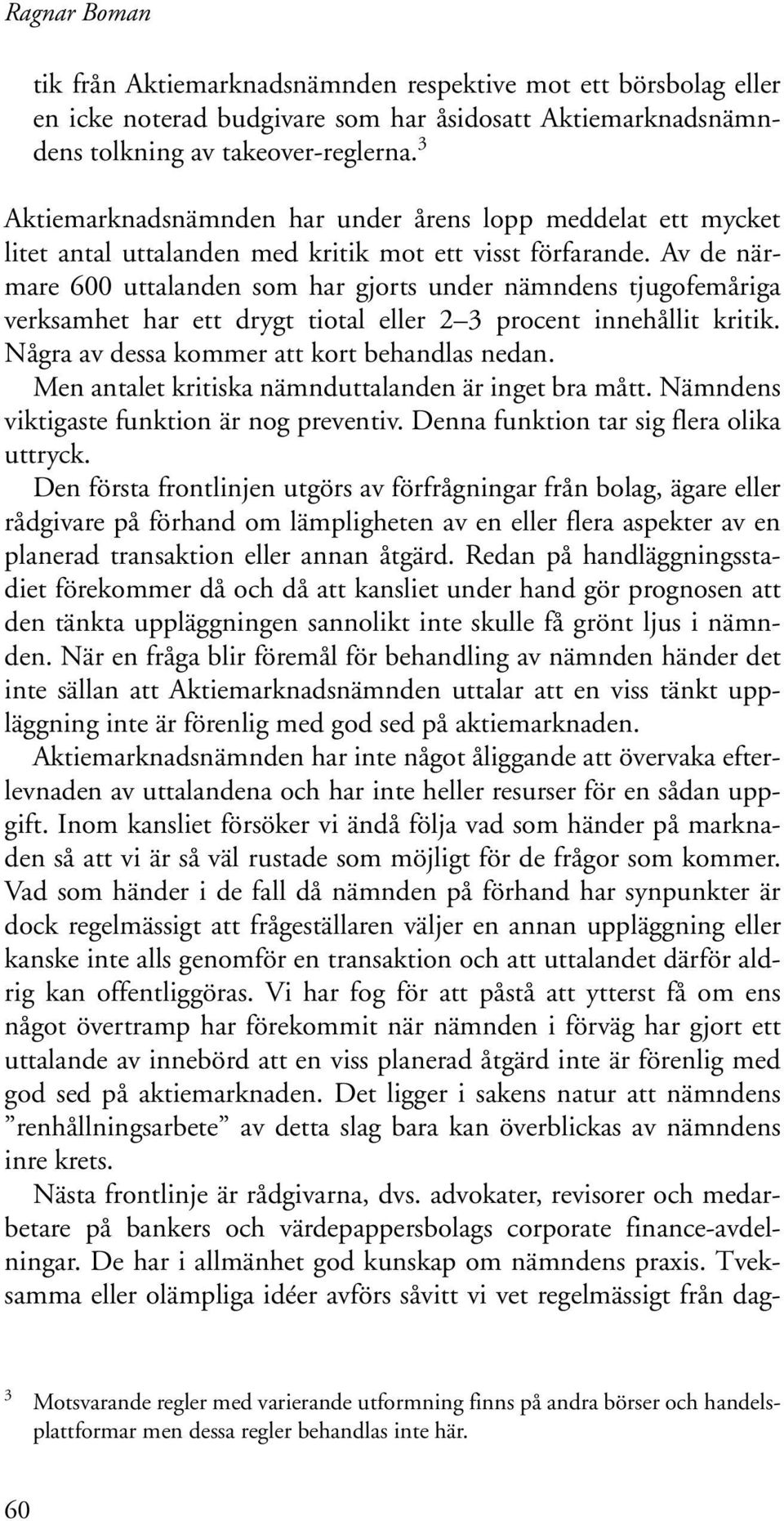 Av de närmare 600 uttalanden som har gjorts under nämndens tjugofemåriga verksamhet har ett drygt tiotal eller 2 3 procent innehållit kritik. Några av dessa kommer att kort behandlas nedan.