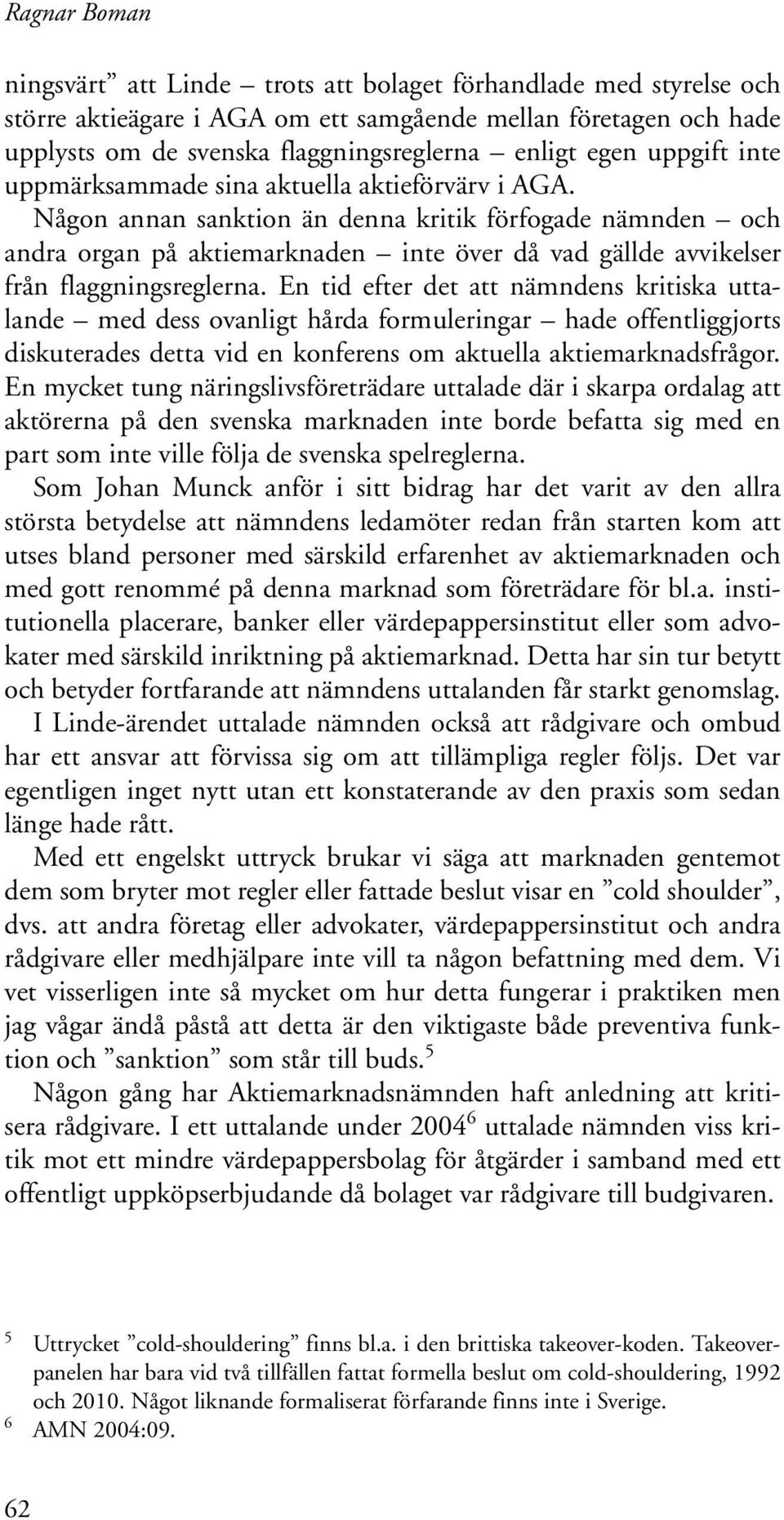 Någon annan sanktion än denna kritik förfogade nämnden och andra organ på aktiemarknaden inte över då vad gällde avvikelser från flaggningsreglerna.