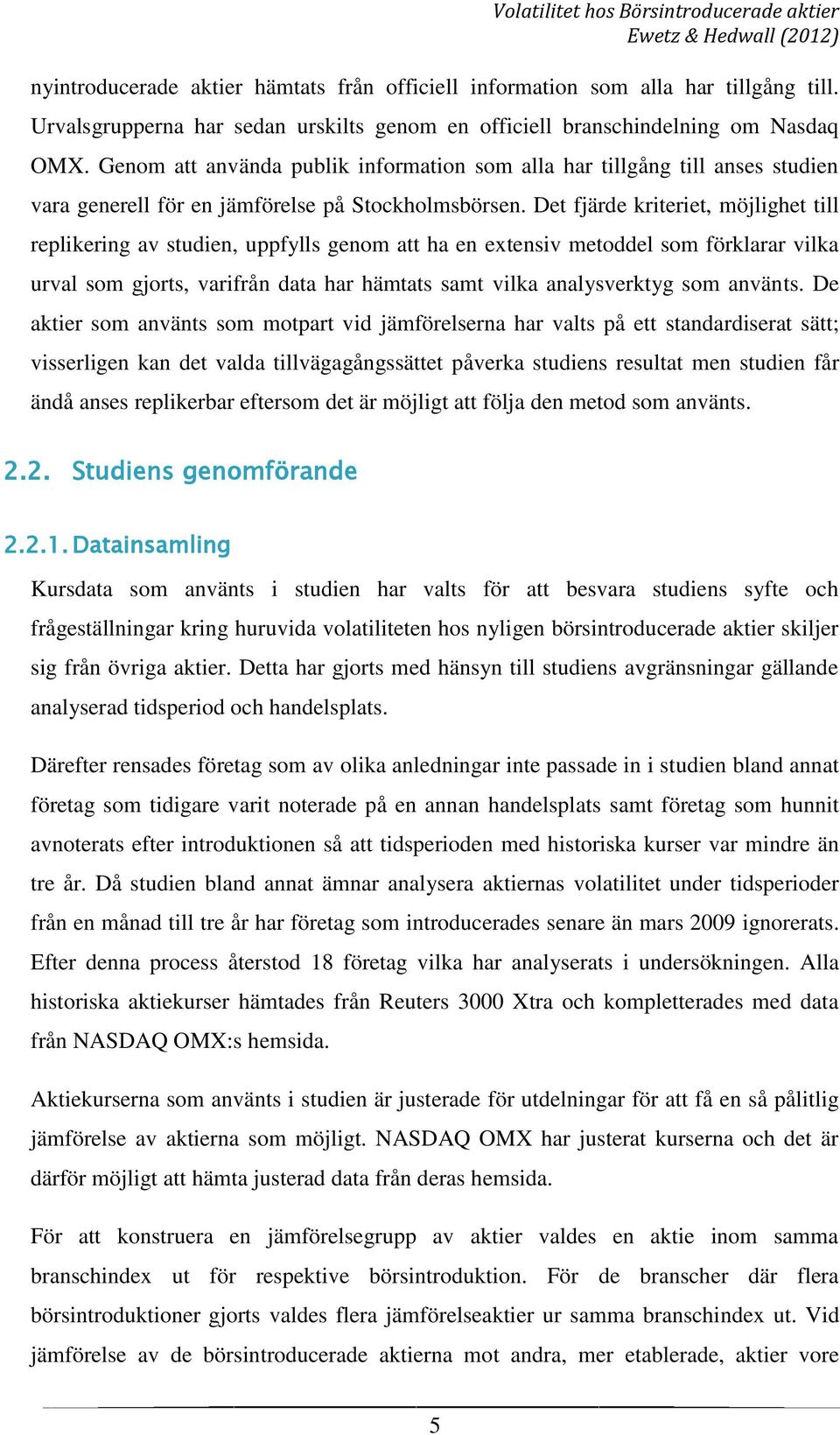 Det fjärde kriteriet, möjlighet till replikering av studien, uppfylls genom att ha en extensiv metoddel som förklarar vilka urval som gjorts, varifrån data har hämtats samt vilka analysverktyg som