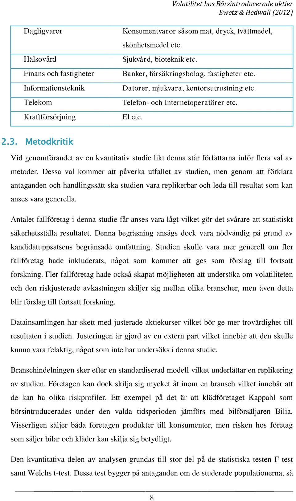 Metodkritik Vid genomförandet av en kvantitativ studie likt denna står författarna inför flera val av metoder.