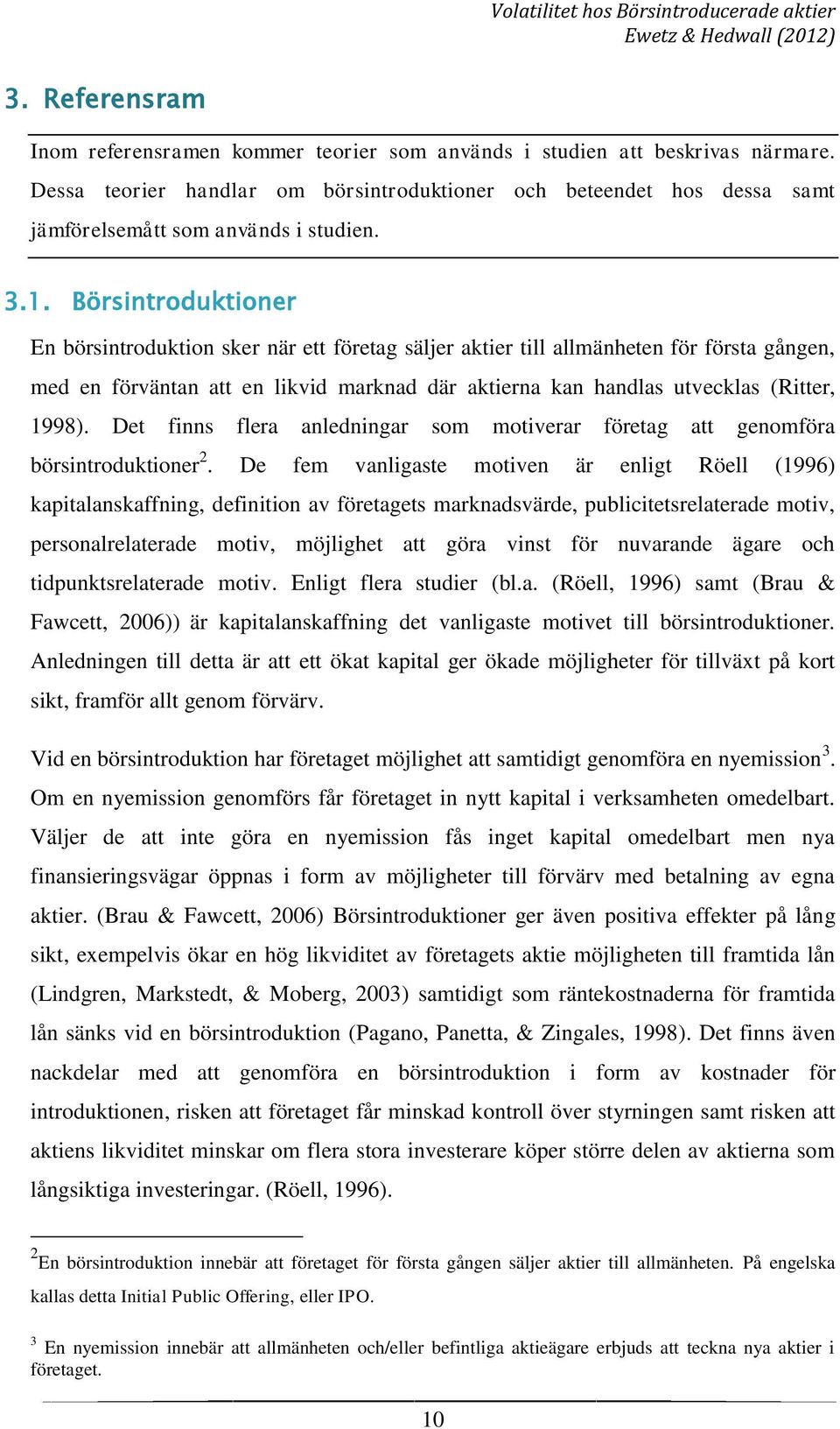 Börsintroduktioner En börsintroduktion sker när ett företag säljer aktier till allmänheten för första gången, med en förväntan att en likvid marknad där aktierna kan handlas utvecklas (Ritter, 1998).