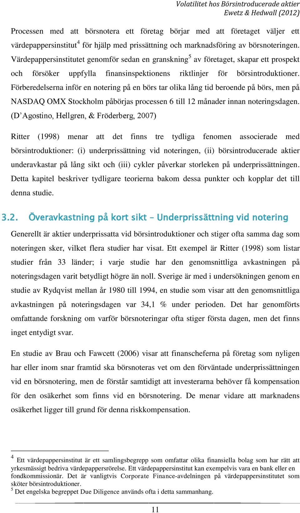 Förberedelserna inför en notering på en börs tar olika lång tid beroende på börs, men på NASDAQ OMX Stockholm påbörjas processen 6 till 12 månader innan noteringsdagen.