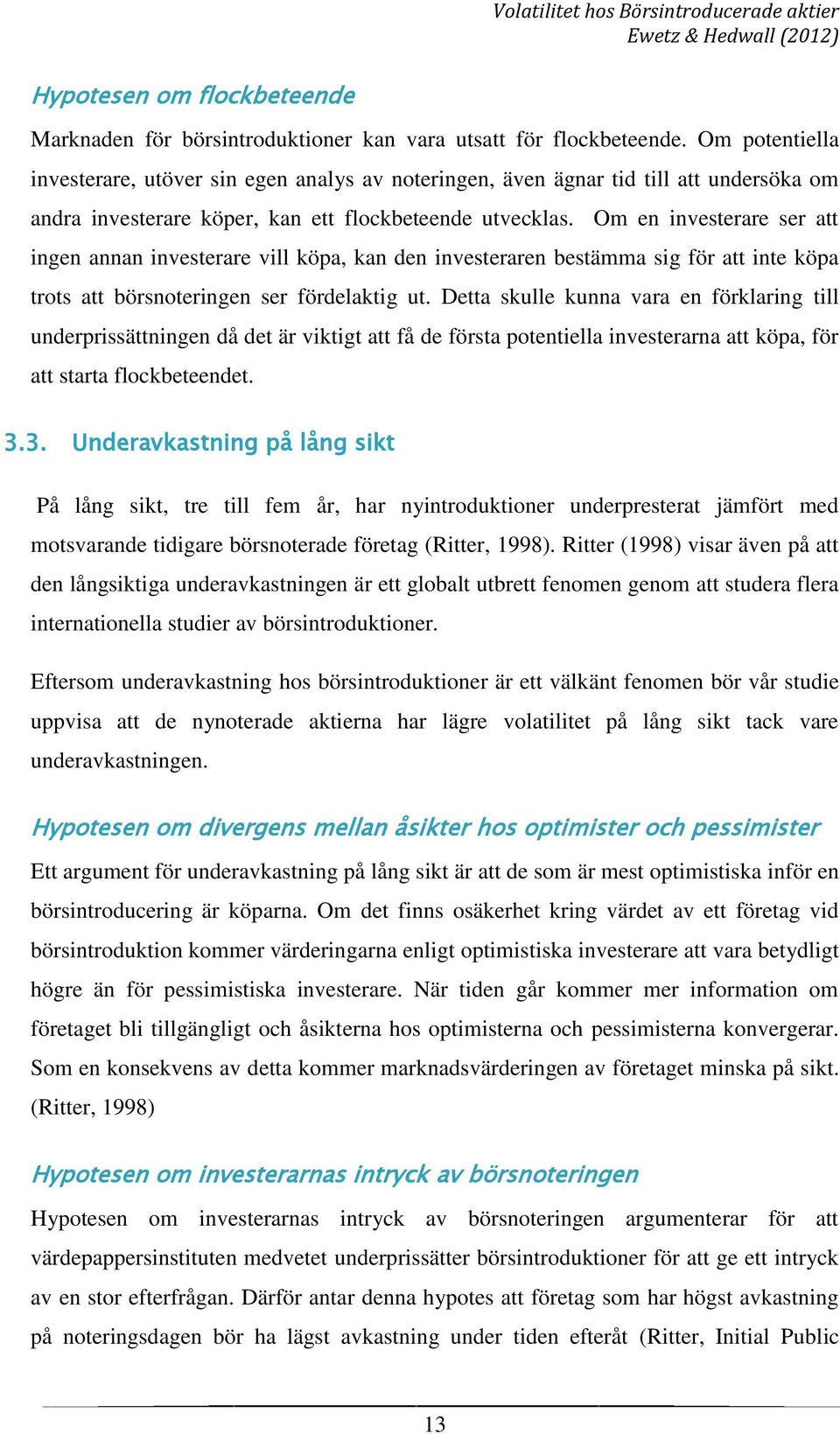 Om en investerare ser att ingen annan investerare vill köpa, kan den investeraren bestämma sig för att inte köpa trots att börsnoteringen ser fördelaktig ut.