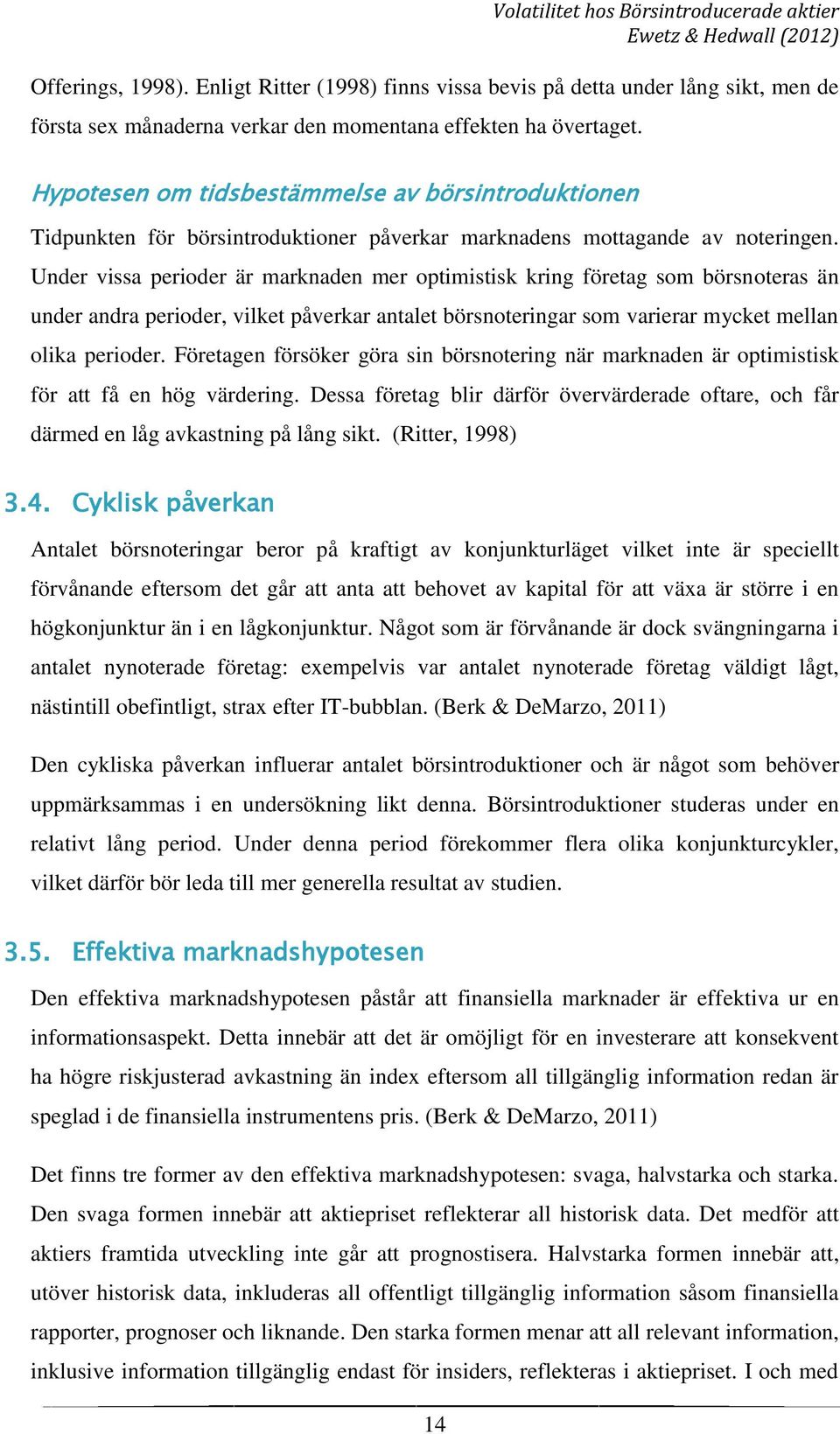 Under vissa perioder är marknaden mer optimistisk kring företag som börsnoteras än under andra perioder, vilket påverkar antalet börsnoteringar som varierar mycket mellan olika perioder.