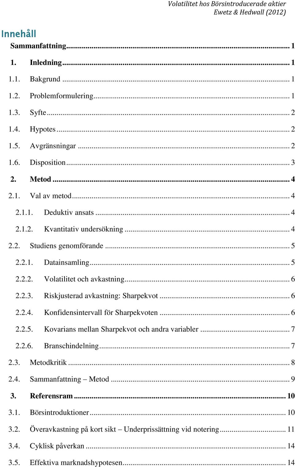 Riskjusterad avkastning: Sharpekvot... 6 2.2.4. Konfidensintervall för Sharpekvoten... 6 2.2.5. Kovarians mellan Sharpekvot och andra variabler... 7 2.2.6. Branschindelning... 7 2.3. Metodkritik... 8 2.