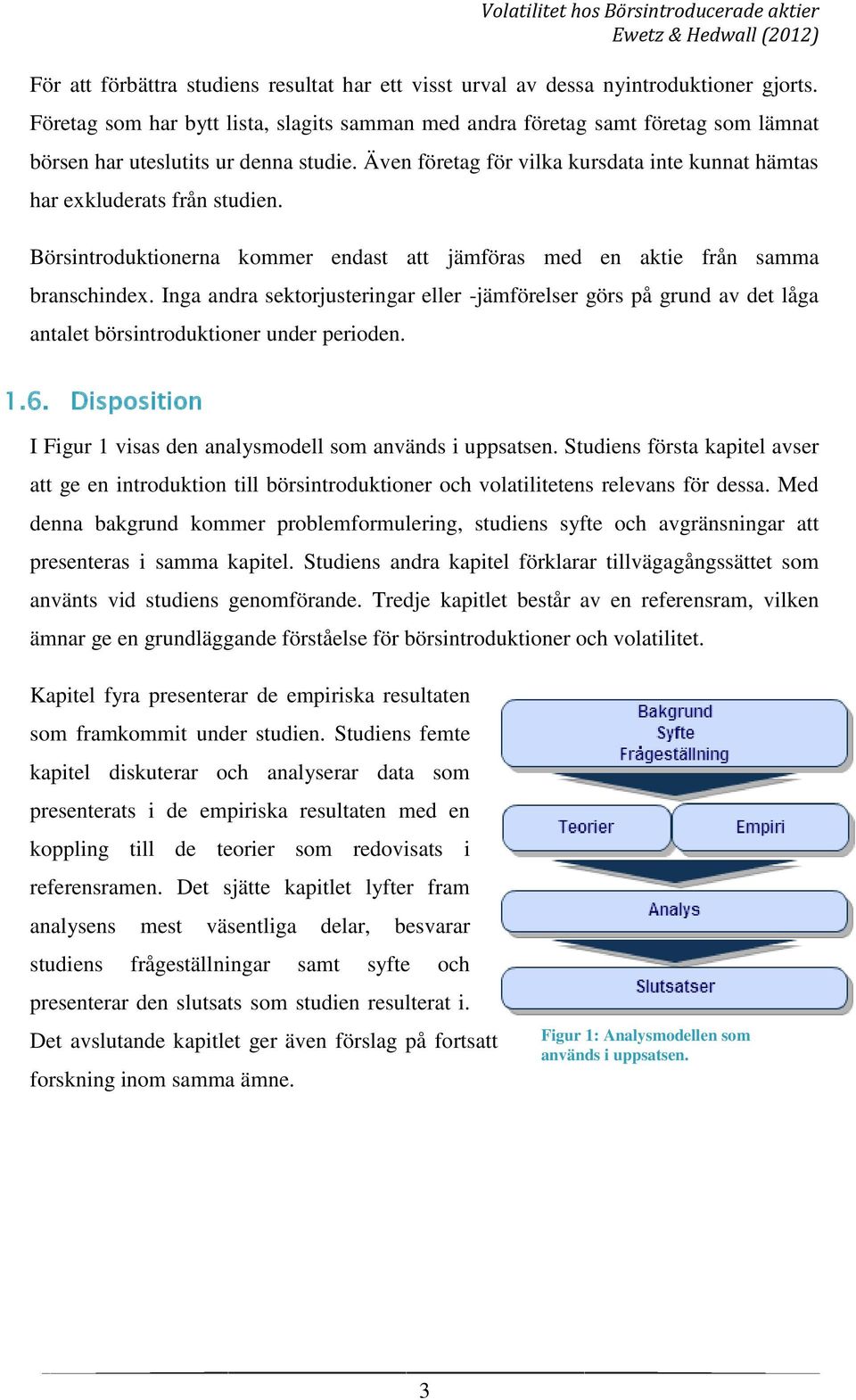 Även företag för vilka kursdata inte kunnat hämtas har exkluderats från studien. Börsintroduktionerna kommer endast att jämföras med en aktie från samma branschindex.