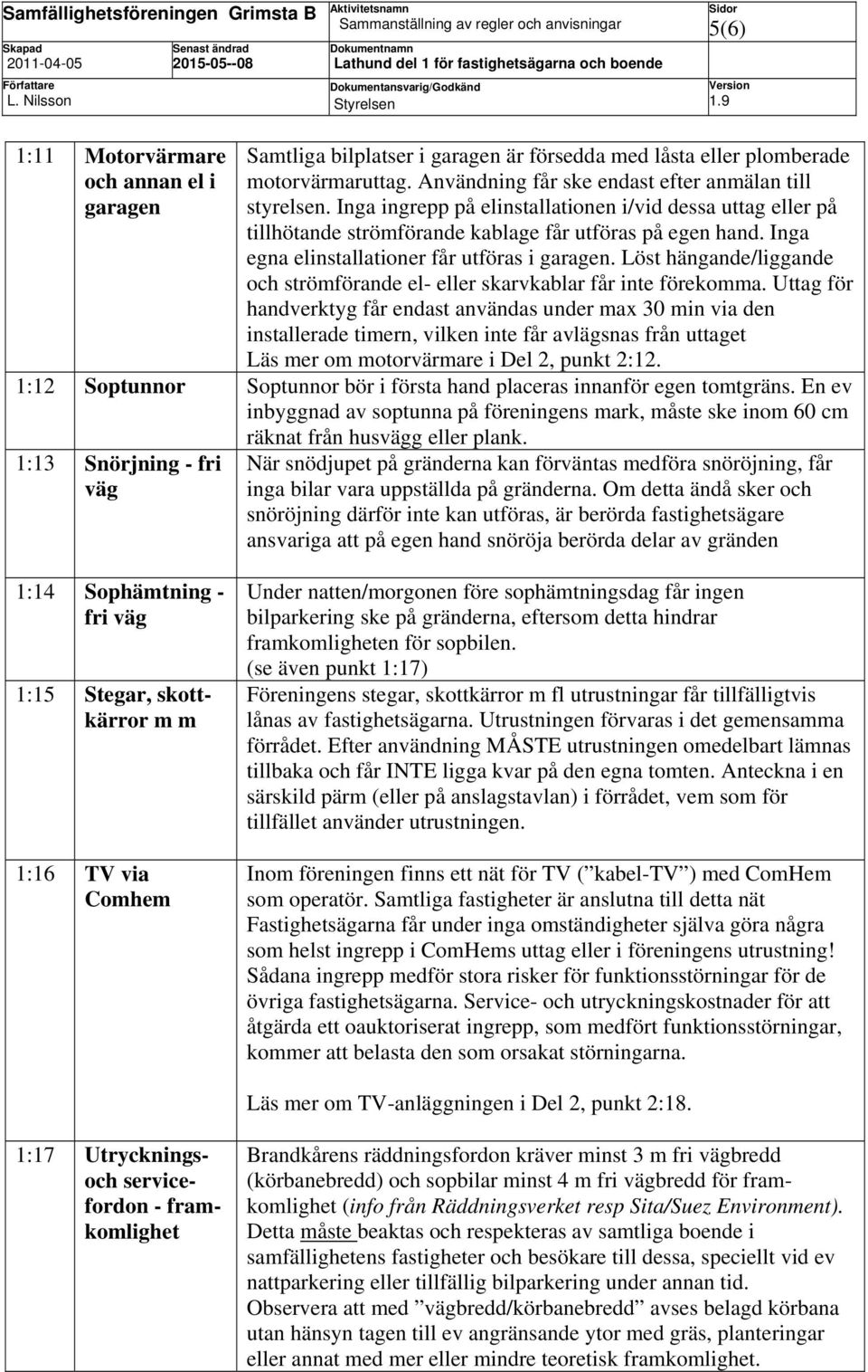 Löst hängande/liggande och strömförande el- eller skarvkablar får inte förekomma.