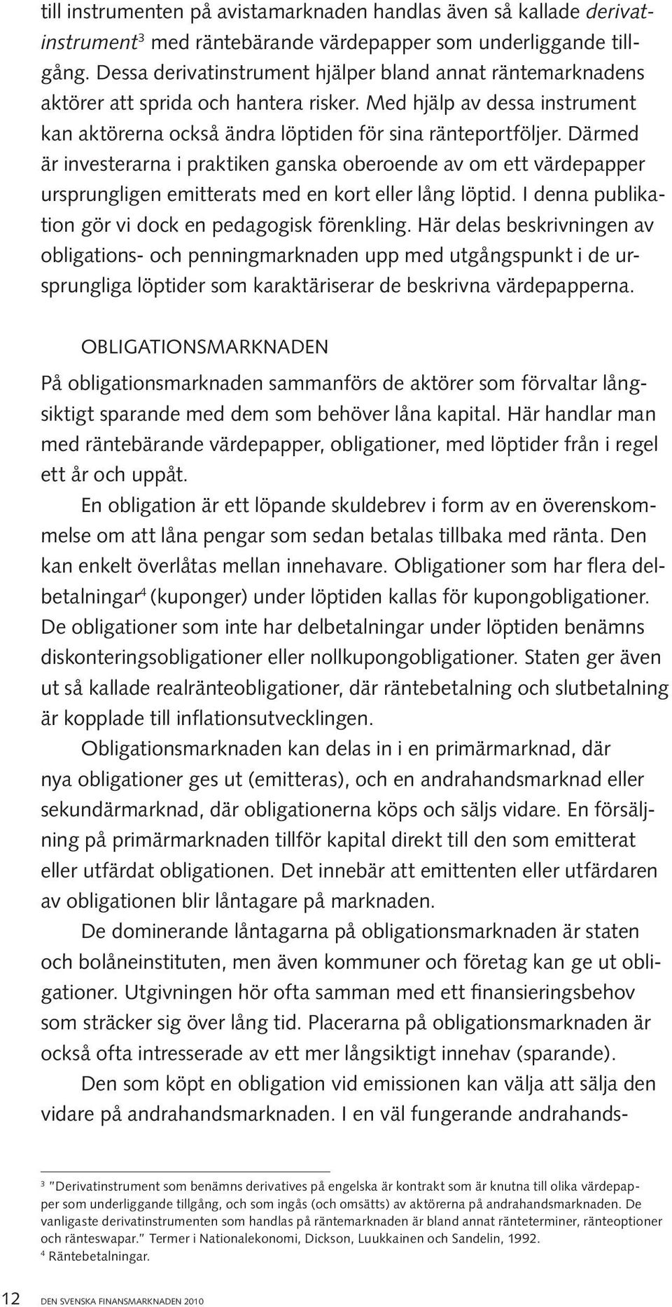 Därmed är investerarna i praktiken ganska oberoende av om ett värdepapper ursprungligen emitterats med en kort eller lång löptid. I denna publikation gör vi dock en pedagogisk förenkling.