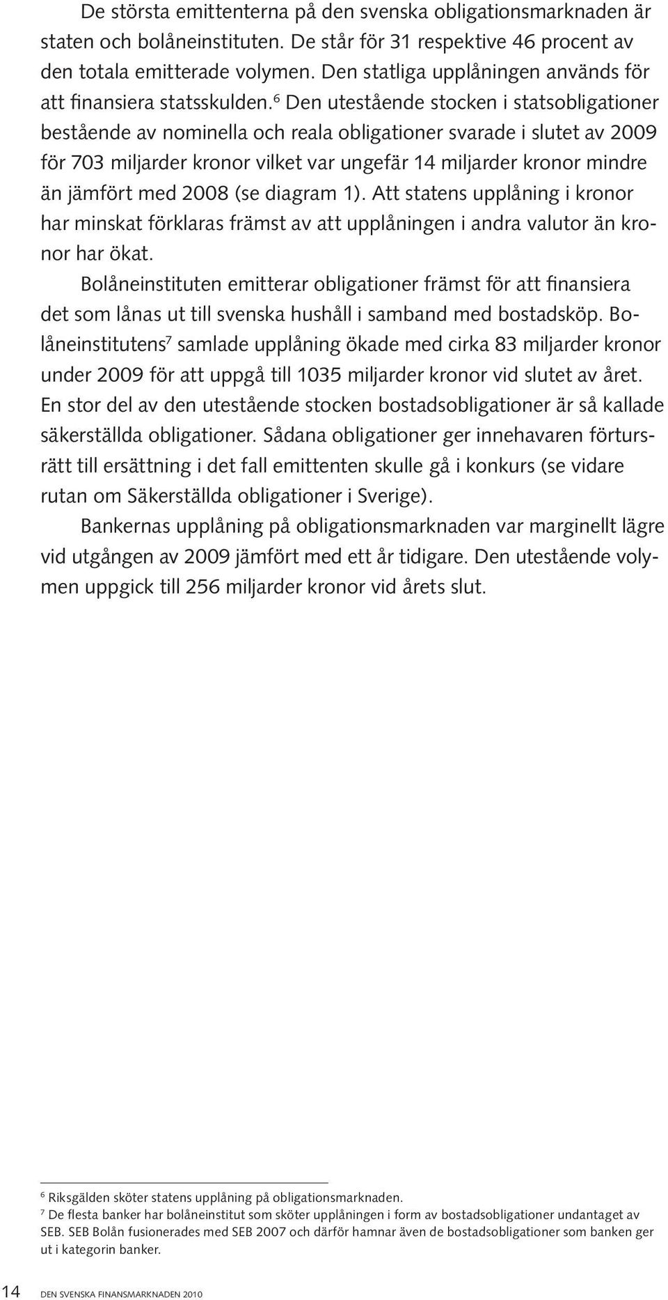 6 Den utestående stocken i statsobligationer bestående av nominella och reala obligationer svarade i slutet av 2009 för 703 miljarder kronor vilket var ungefär 14 miljarder kronor mindre än jämfört