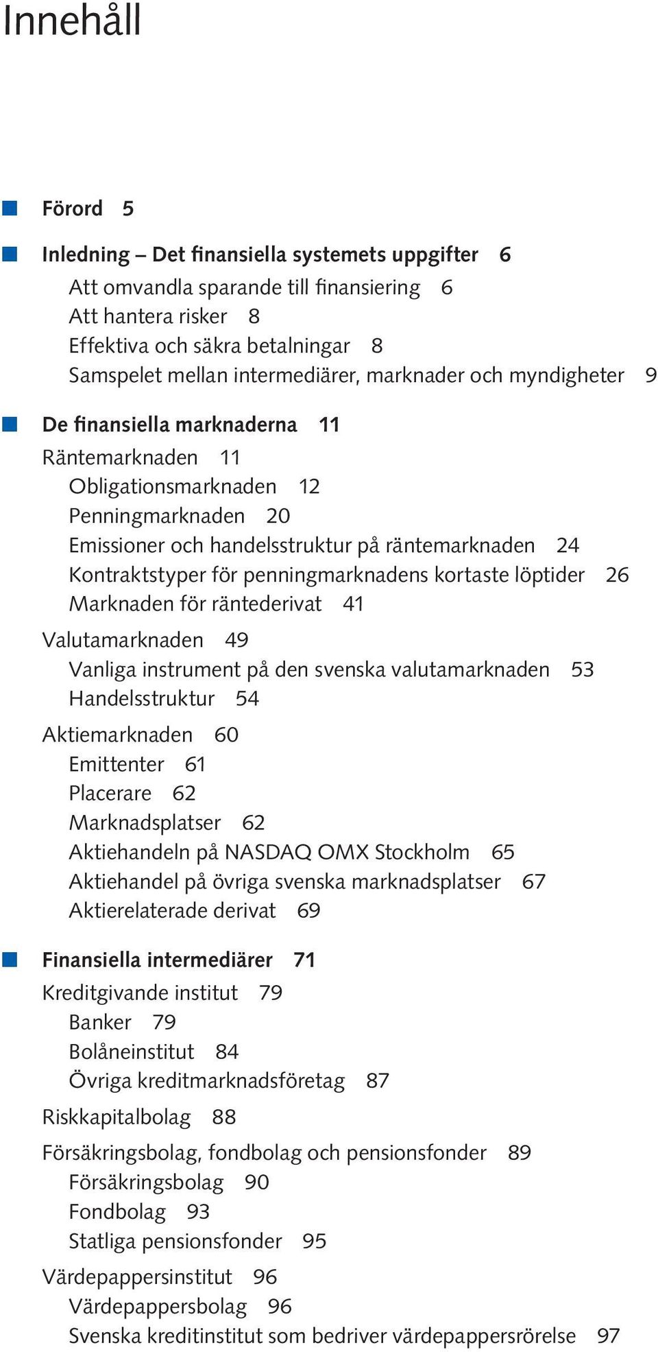 penningmarknadens kortaste löptider 26 Marknaden för räntederivat 41 Valutamarknaden 49 Vanliga instrument på den svenska valutamarknaden 53 Handelsstruktur 54 Aktiemarknaden 60 Emittenter 61