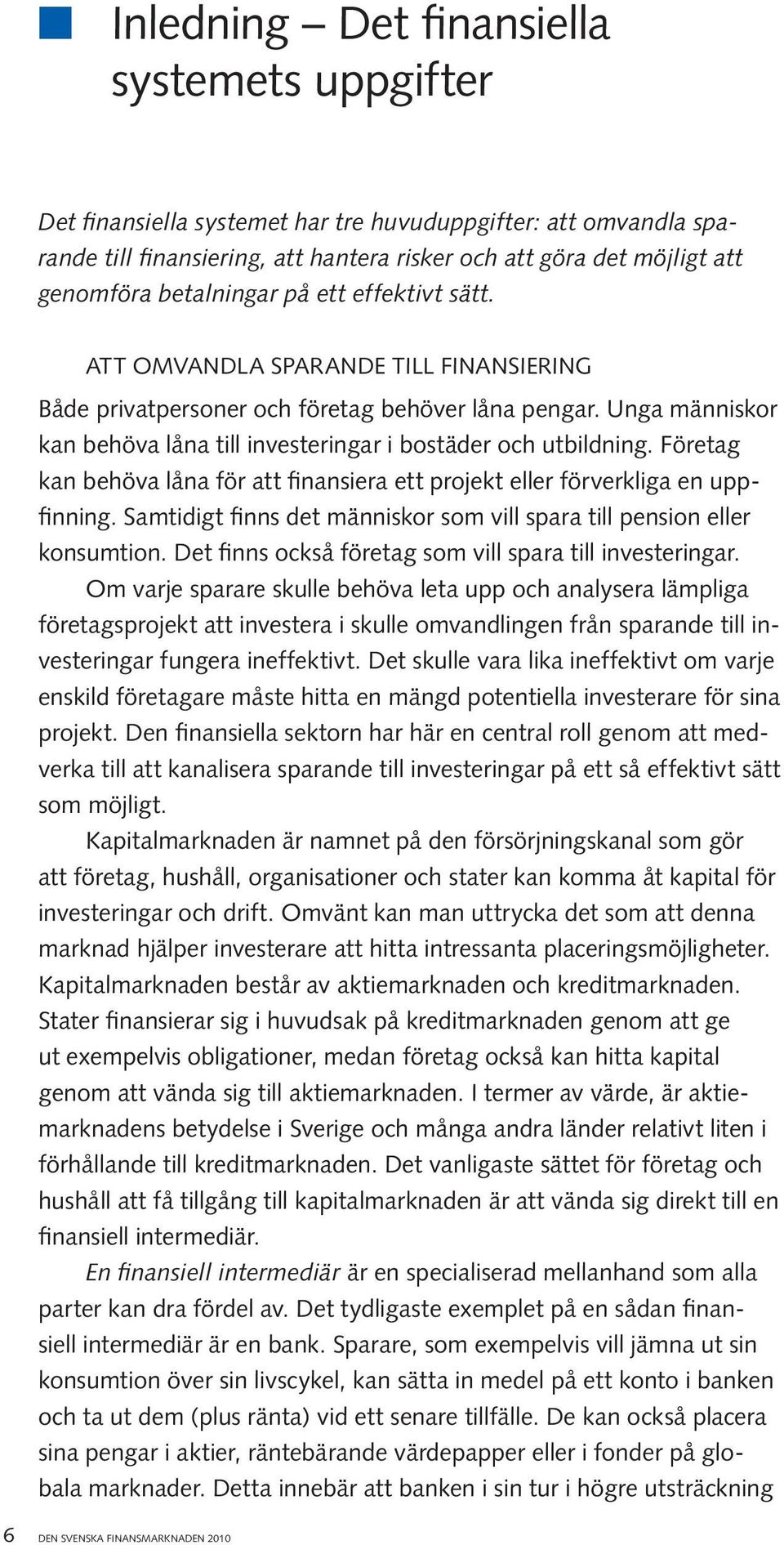 Unga människor kan behöva låna till investeringar i bostäder och utbildning. Företag kan behöva låna för att finansiera ett projekt eller förverkliga en uppfinning.