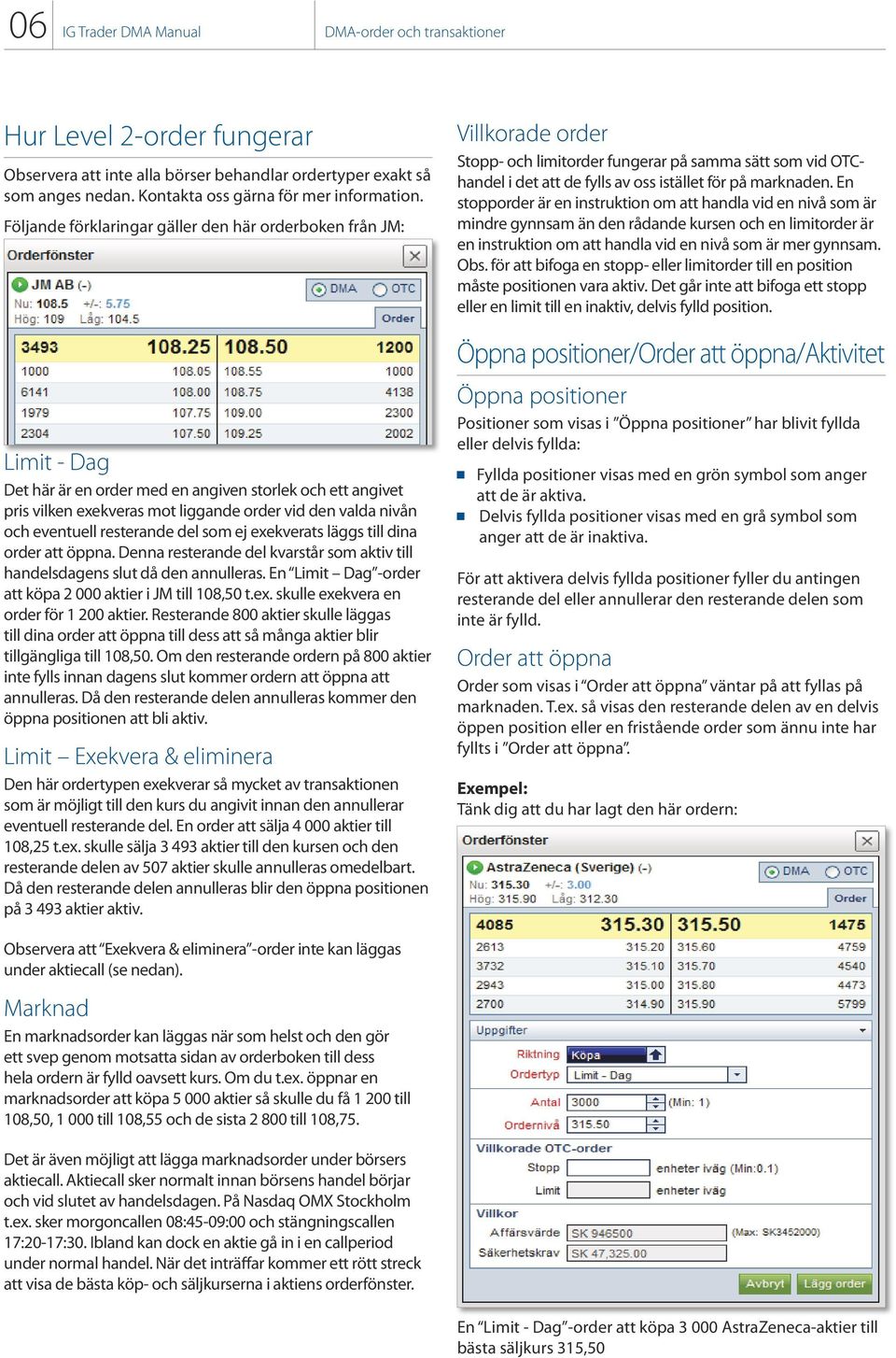 eventuell resterande del som ej exekverats läggs till dina order att öppna. Denna resterande del kvarstår som aktiv till handelsdagens slut då den annulleras.