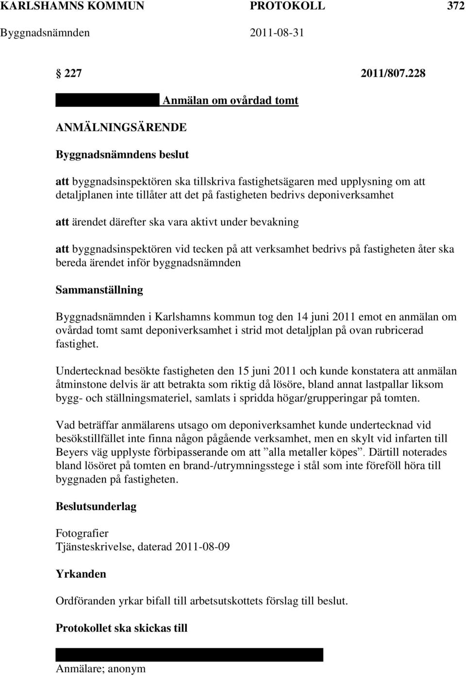 ärendet därefter ska vara aktivt under bevakning att byggnadsinspektören vid tecken på att verksamhet bedrivs på fastigheten åter ska bereda ärendet inför byggnadsnämnden Sammanställning